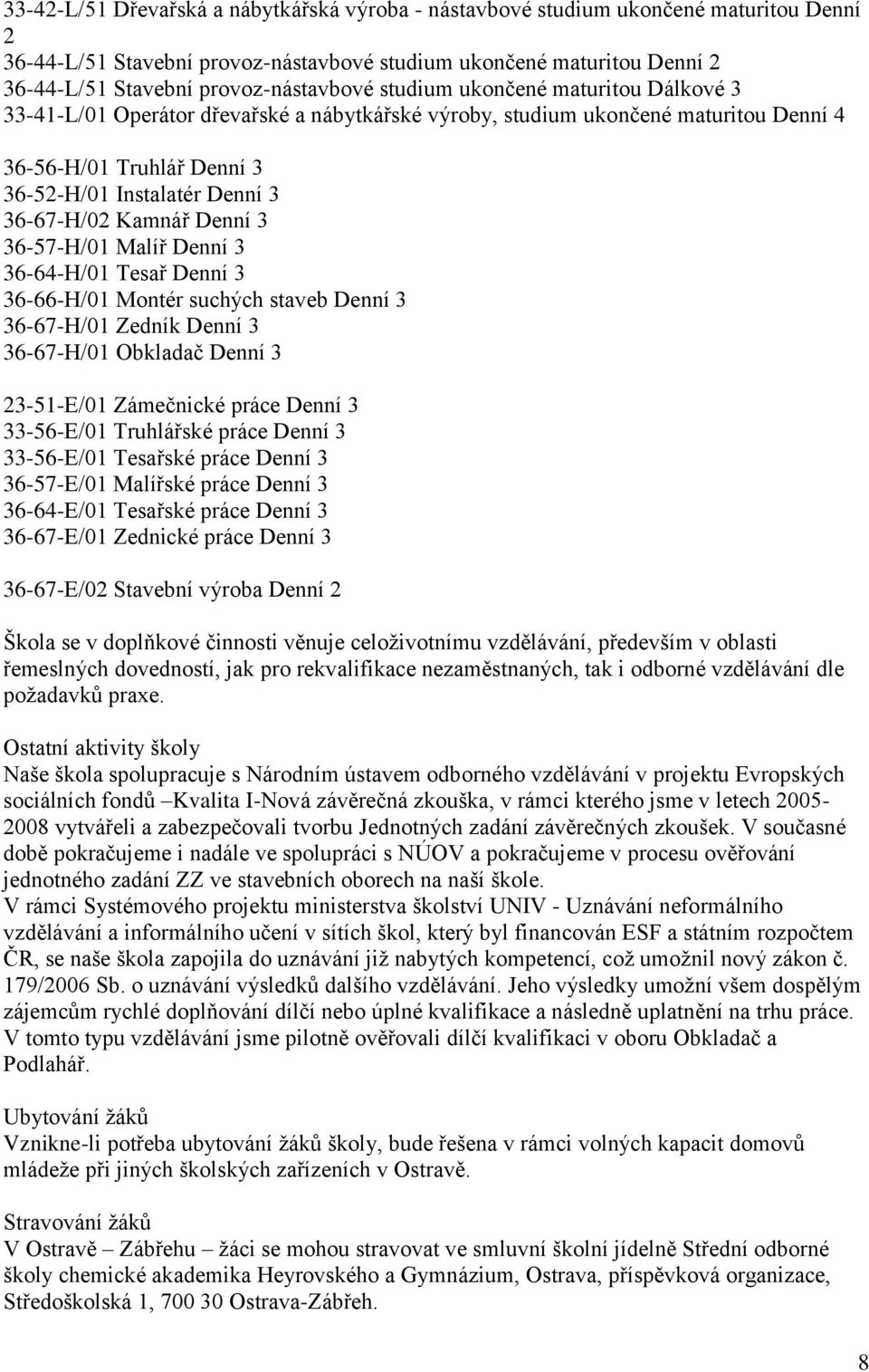 36-67-H/02 Kamnář Denní 3 36-57-H/01 Malíř Denní 3 36-64-H/01 Tesař Denní 3 36-66-H/01 Montér suchých staveb Denní 3 36-67-H/01 Zedník Denní 3 36-67-H/01 Obkladač Denní 3 23-51-E/01 Zámečnické práce