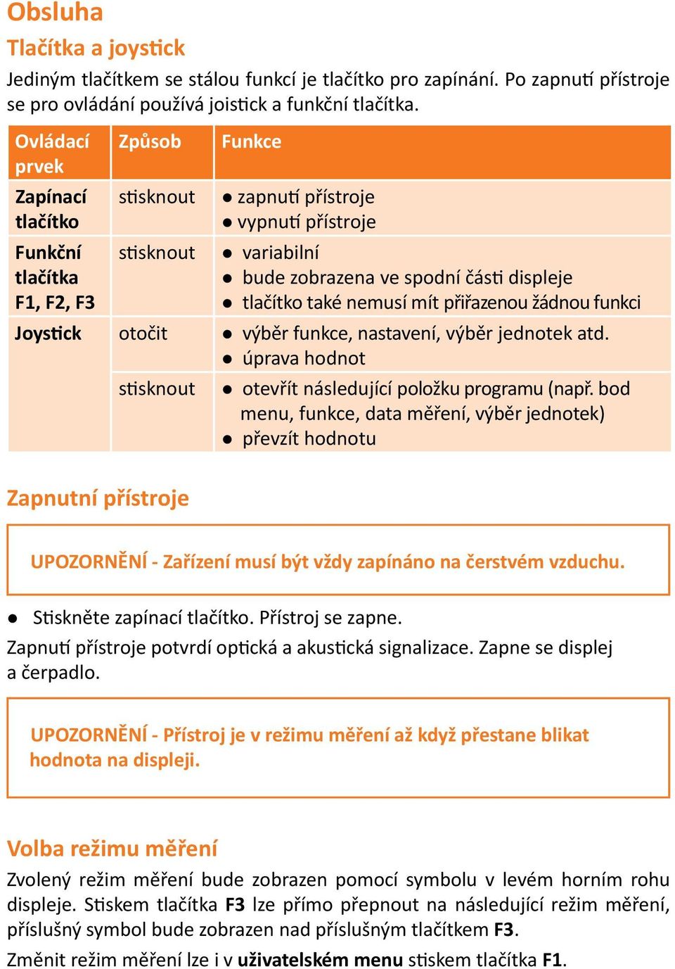 nemusí mít přiřazenou žádnou funkci Joystick otočit výběr funkce, nastavení, výběr jednotek atd. úprava hodnot stisknout otevřít následující položku programu (např.