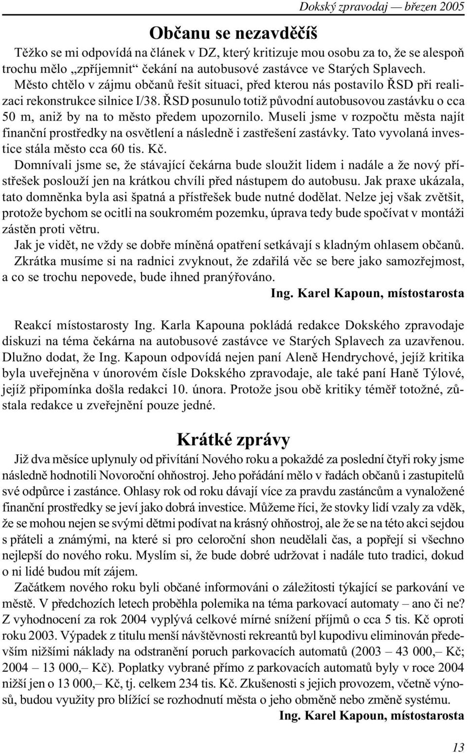 ØSD posunulo totiž pùvodní autobusovou zastávku o cca 50 m, aniž by na to mìsto pøedem upozornilo. Museli jsme v rozpoètu mìsta najít finanèní prostøedky na osvìtlení a následnì i zastøešení zastávky.