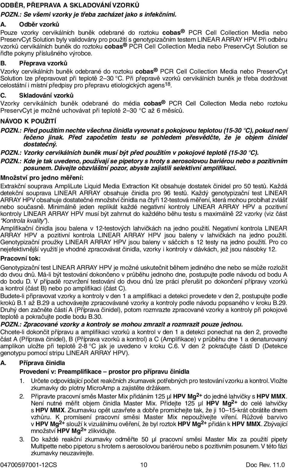 Odběr vzorků Pouze vzorky cervikálních buněk odebrané do roztoku cobas PCR Cell Collection Media nebo PreservCyt Solution byly validovány pro použití s genotypizačním testem LINEAR ARRAY HPV.