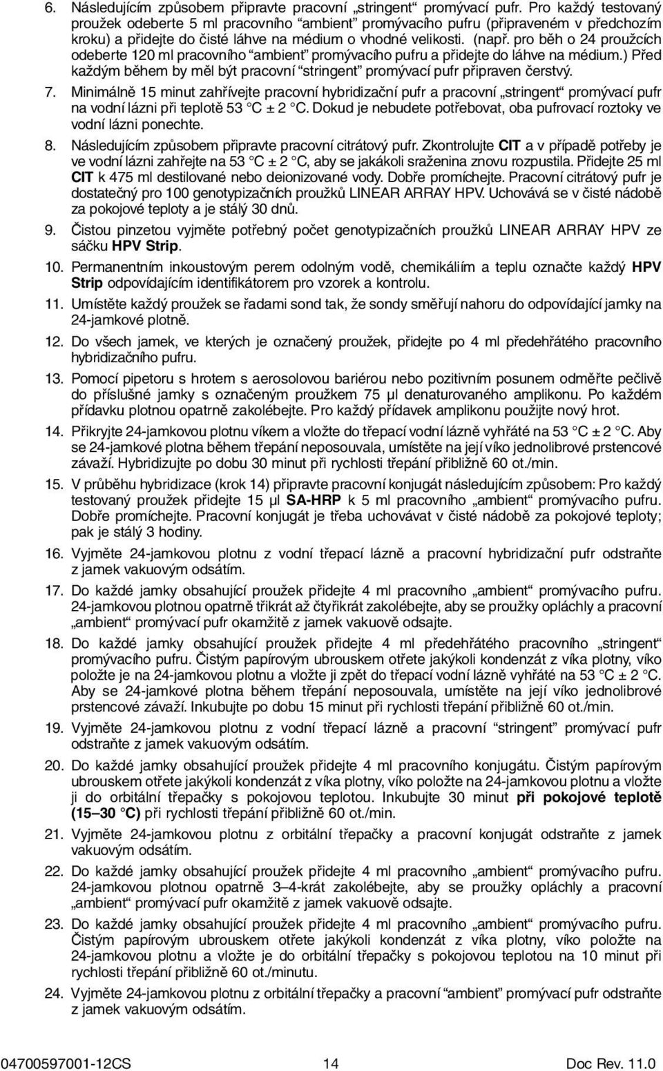 pro běh o 24 proužcích odeberte 120 ml pracovního ambient promývacího pufru a přidejte do láhve na médium.) Před každým během by měl být pracovní stringent promývací pufr připraven čerstvý. 7.