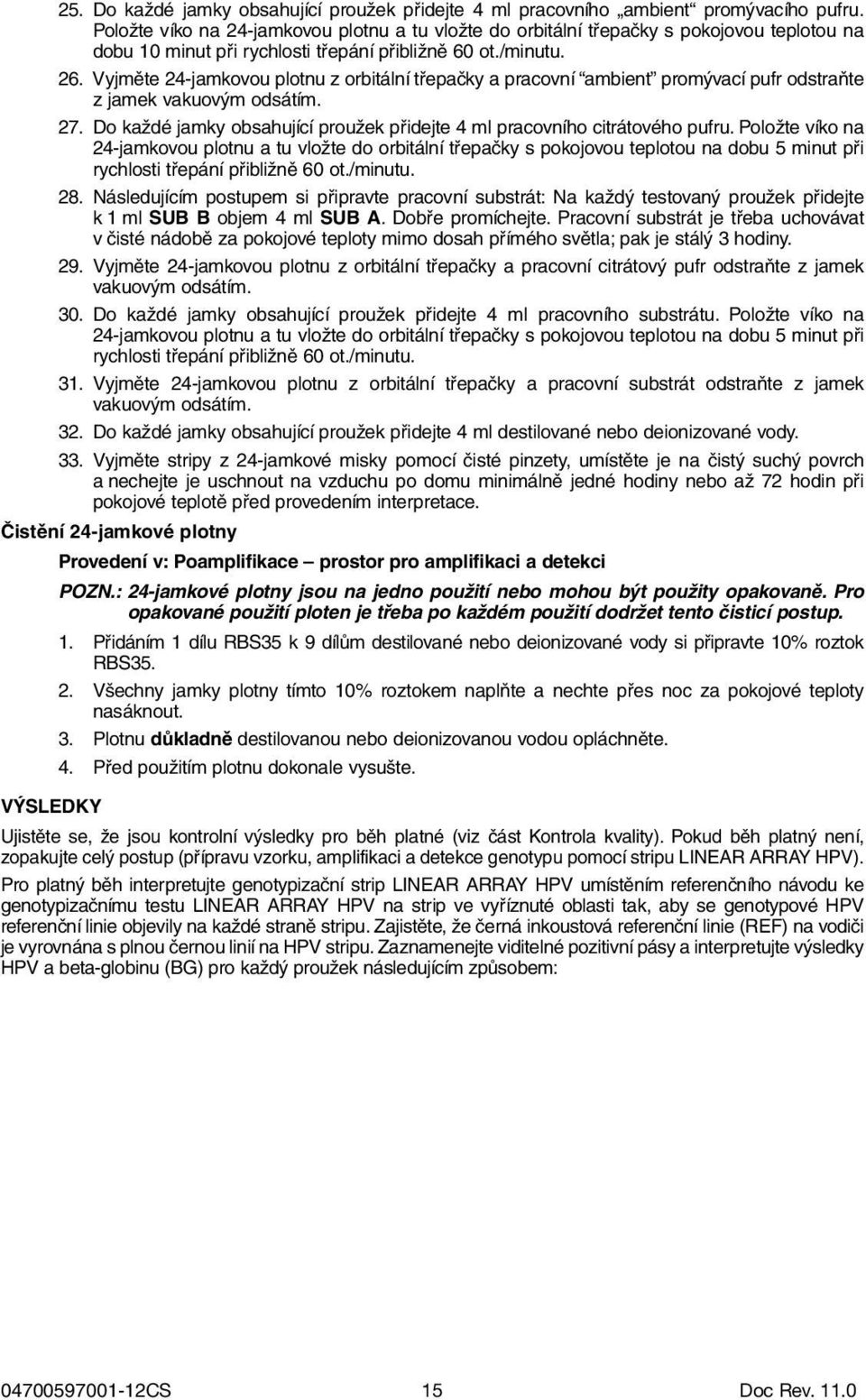 Vyjměte 24-jamkovou plotnu z orbitální třepačky a pracovní ambient promývací pufr odstraňte z jamek vakuovým odsátím. 27. Do každé jamky obsahující proužek přidejte 4 ml pracovního citrátového pufru.