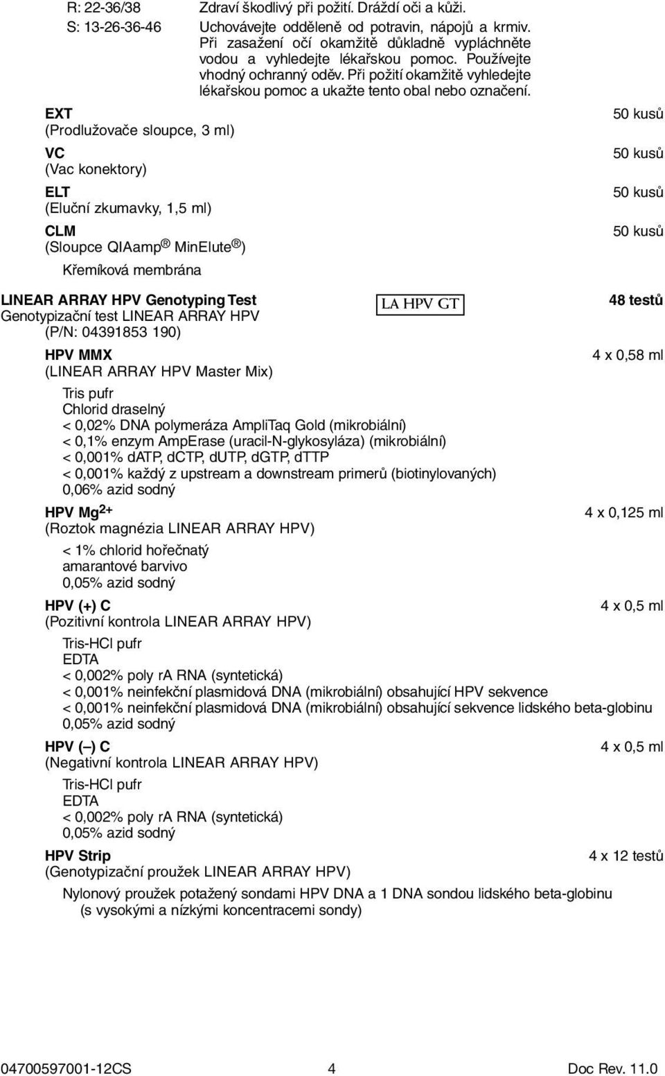 EXT 50 kusů (Prodlužovače sloupce, 3 ml) VC 50 kusů (Vac konektory) ELT 50 kusů (Eluční zkumavky, 1,5 ml) CLM 50 kusů (Sloupce QIAamp MinElute ) Křemíková membrána LINEAR ARRAY HPV Genotyping Test LA