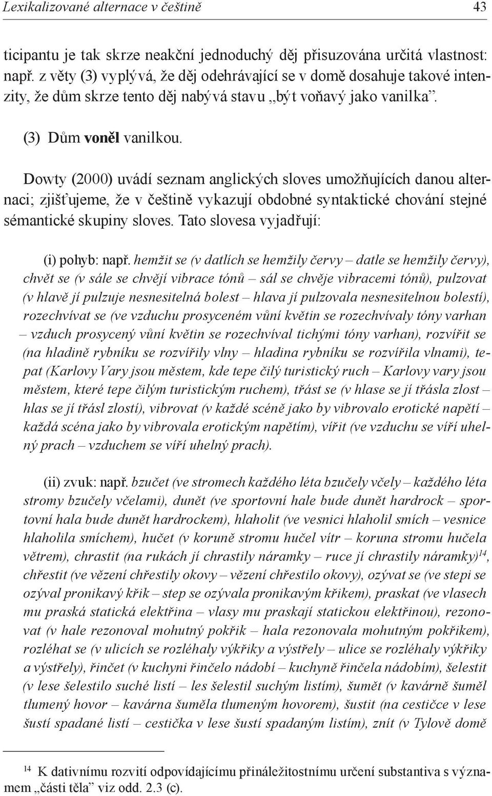 Dowty (2000) uvádí seznam anglických sloves umožňujících danou alternaci; zjišťujeme, že v češtině vykazují obdobné syntaktické chování stejné sémantické skupiny sloves.
