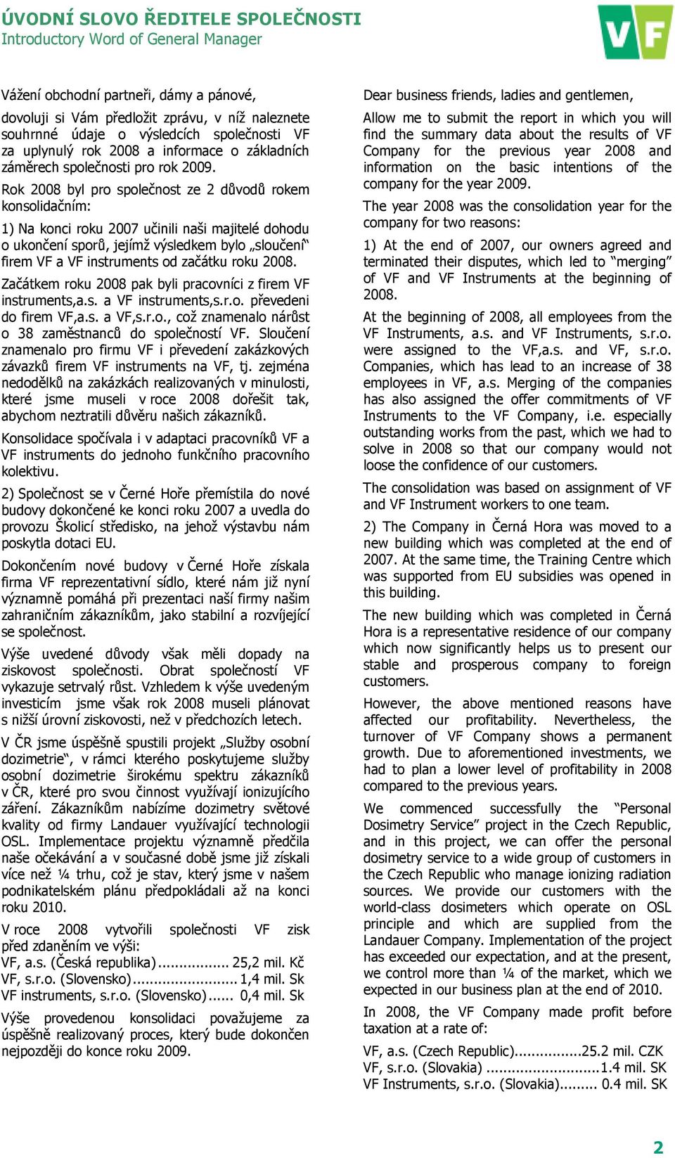 Rok 2008 byl pro společnost ze 2 důvodů rokem konsolidačním: 1) Na konci roku 2007 učinili naši majitelé dohodu o ukončení sporů, jejímž výsledkem bylo sloučení firem VF a VF instruments od začátku