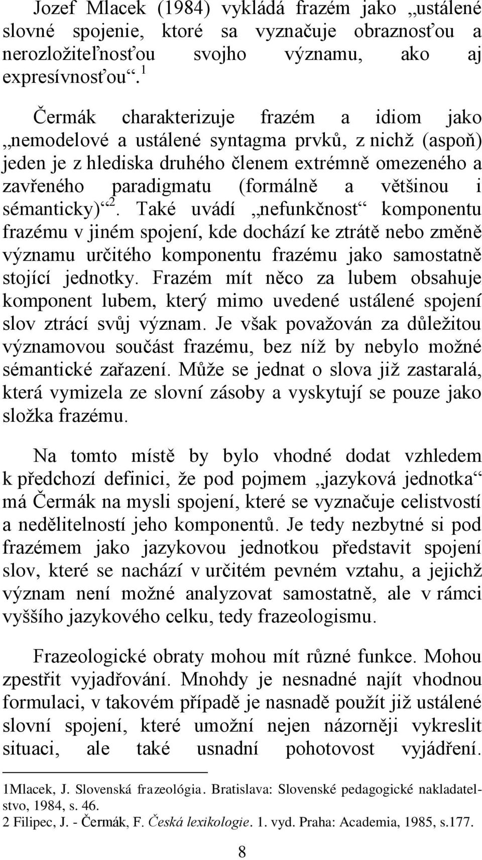 sémanticky) 2. Také uvádí nefunkčnost komponentu frazému v jiném spojení, kde dochází ke ztrátě nebo změně významu určitého komponentu frazému jako samostatně stojící jednotky.