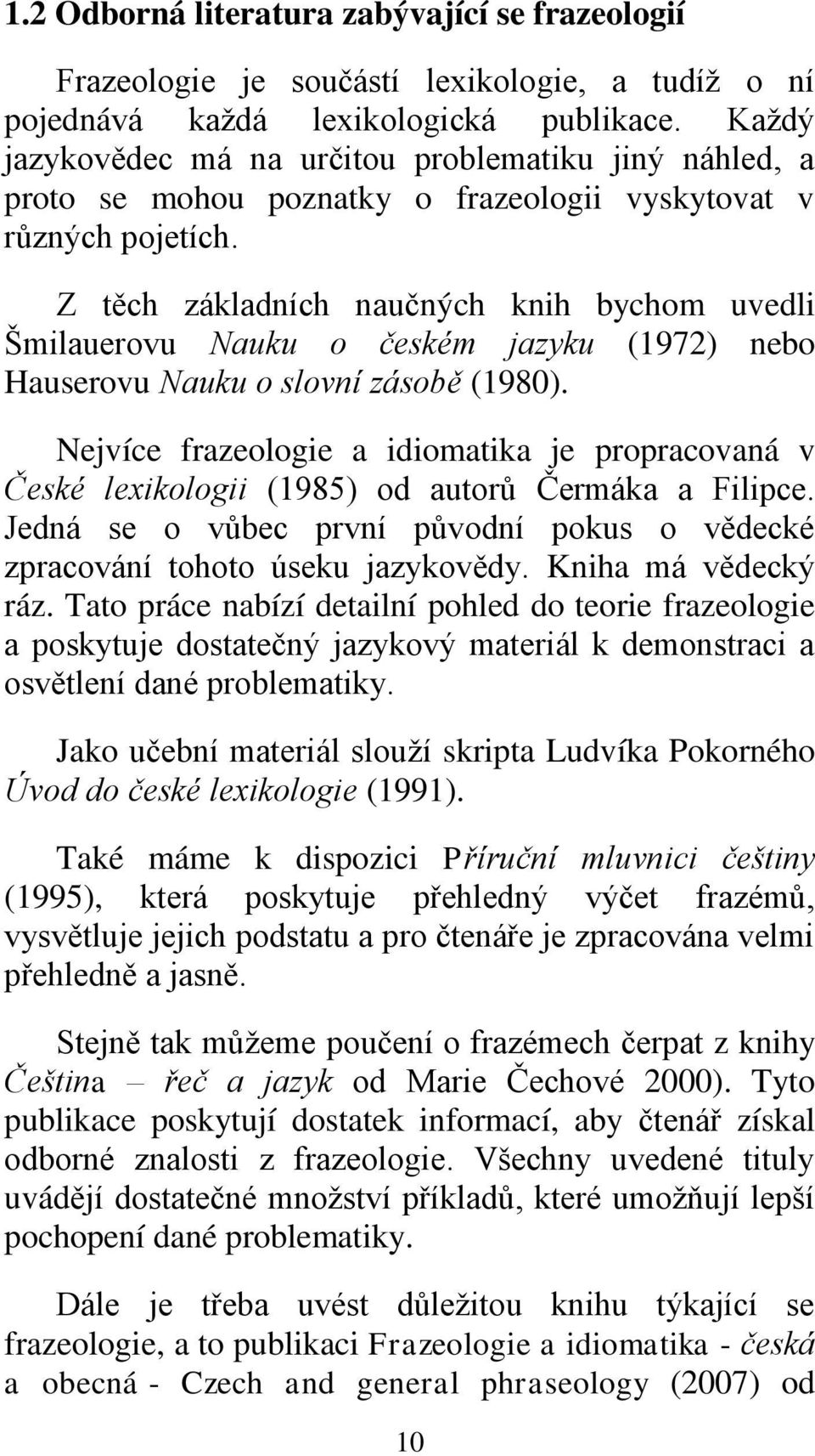 Z těch základních naučných knih bychom uvedli Šmilauerovu Nauku o českém jazyku (1972) nebo Hauserovu Nauku o slovní zásobě (1980).