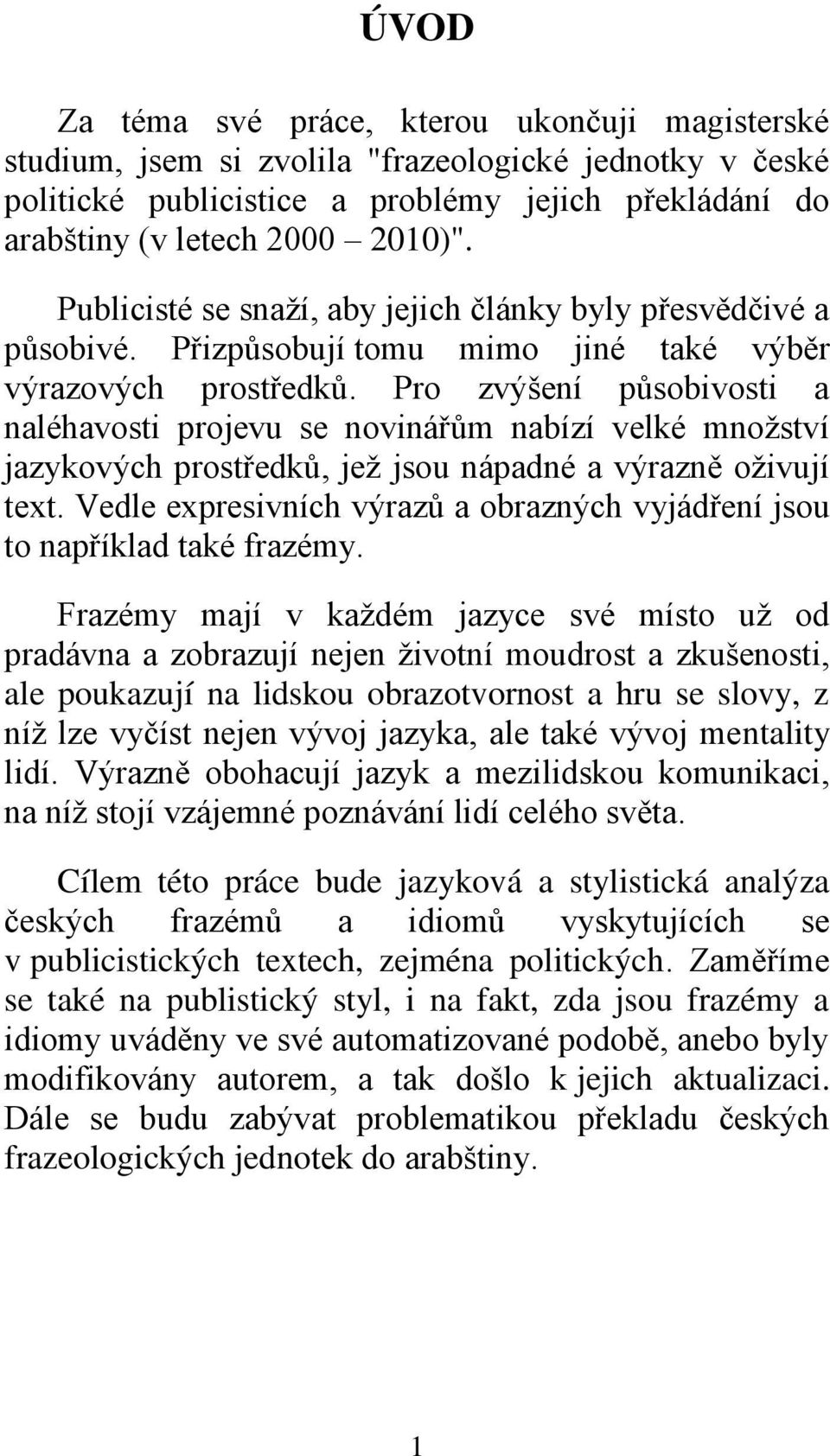 Pro zvýšení působivosti a naléhavosti projevu se novinářům nabízí velké mnoţství jazykových prostředků, jeţ jsou nápadné a výrazně oţivují text.