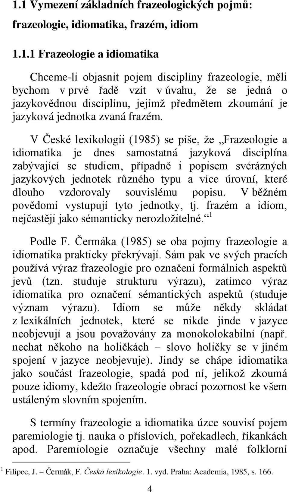 V České lexikologii (1985) se píše, ţe Frazeologie a idiomatika je dnes samostatná jazyková disciplína zabývající se studiem, případně i popisem svérázných jazykových jednotek různého typu a více