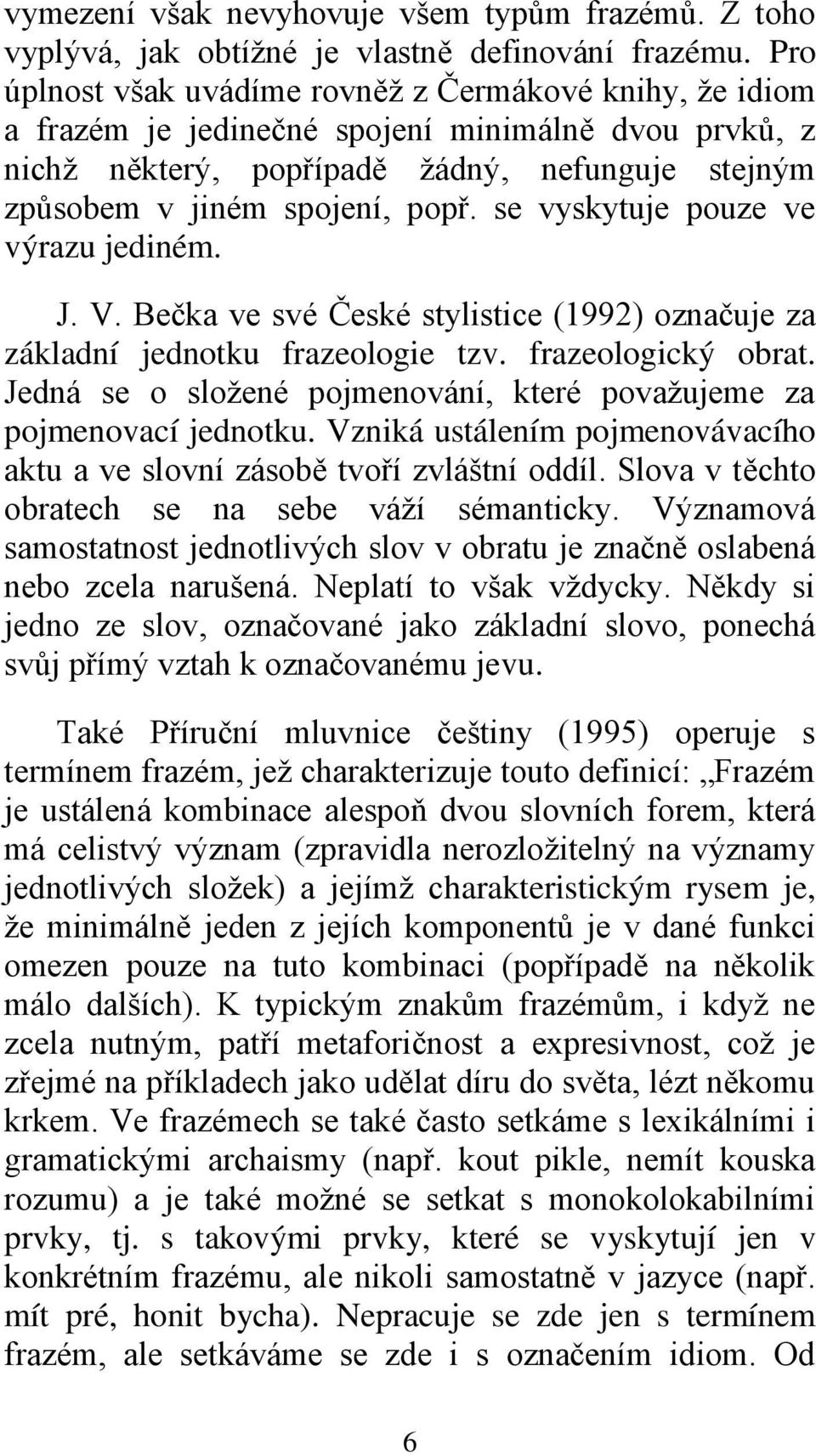 se vyskytuje pouze ve výrazu jediném. J. V. Bečka ve své České stylistice (1992) označuje za základní jednotku frazeologie tzv. frazeologický obrat.