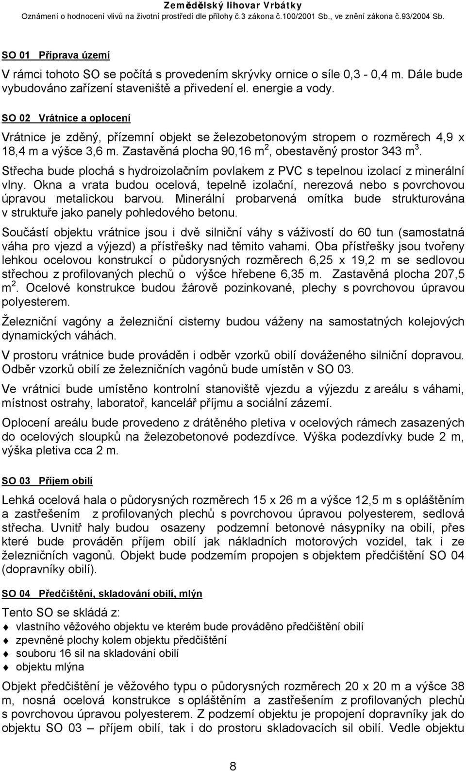 Střecha bude plochá s hydroizolačním povlakem z PVC s tepelnou izolací z minerální vlny. Okna a vrata budou ocelová, tepelně izolační, nerezová nebo s povrchovou úpravou metalickou barvou.