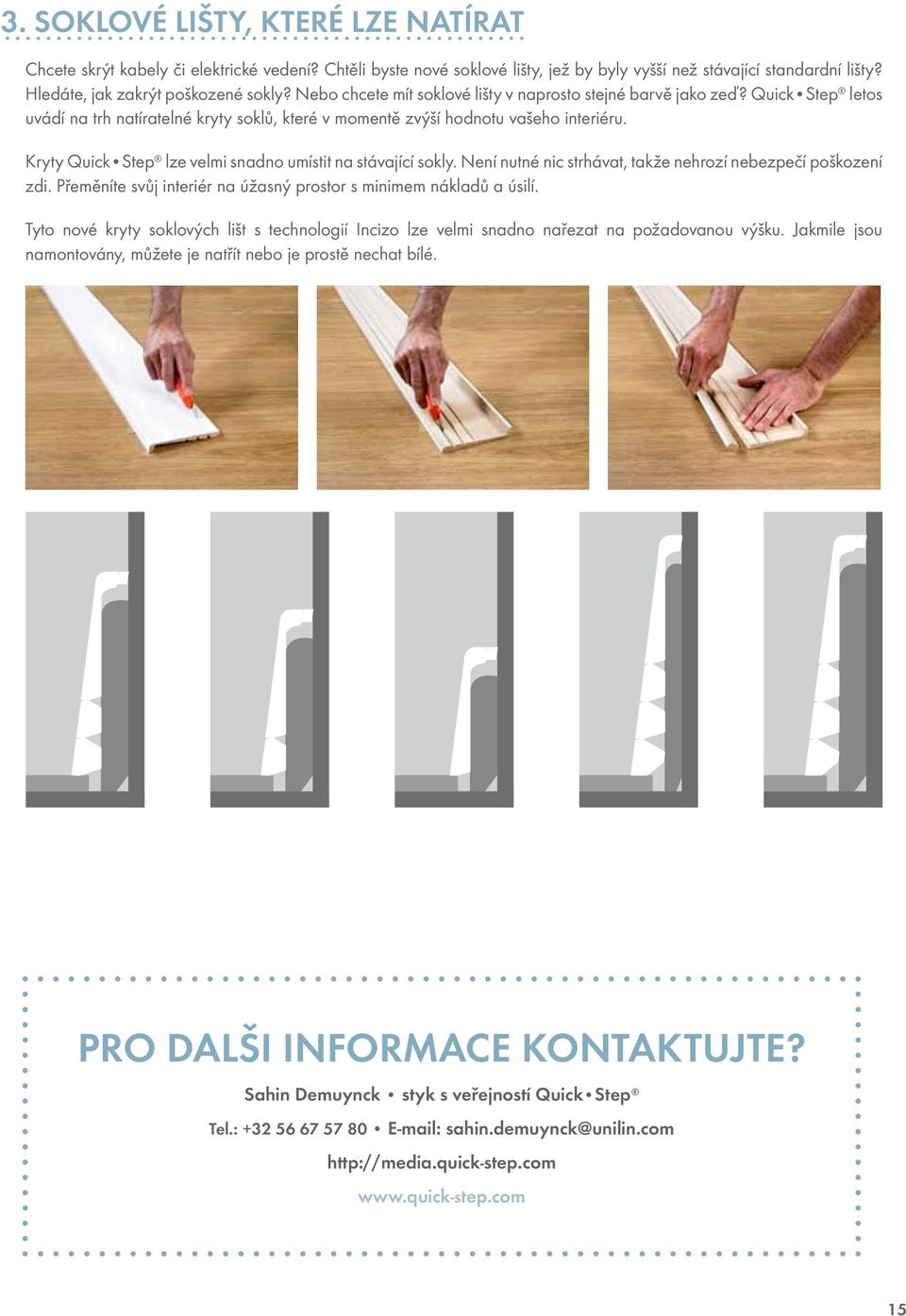 Kryty Quick Step lze velmi snadno umístit na stávající sokly. Není nutné nic strhávat, takže nehrozí nebezpečí poškození zdi. Přeměníte svůj interiér na úžasný prostor s minimem nákladů a úsilí.