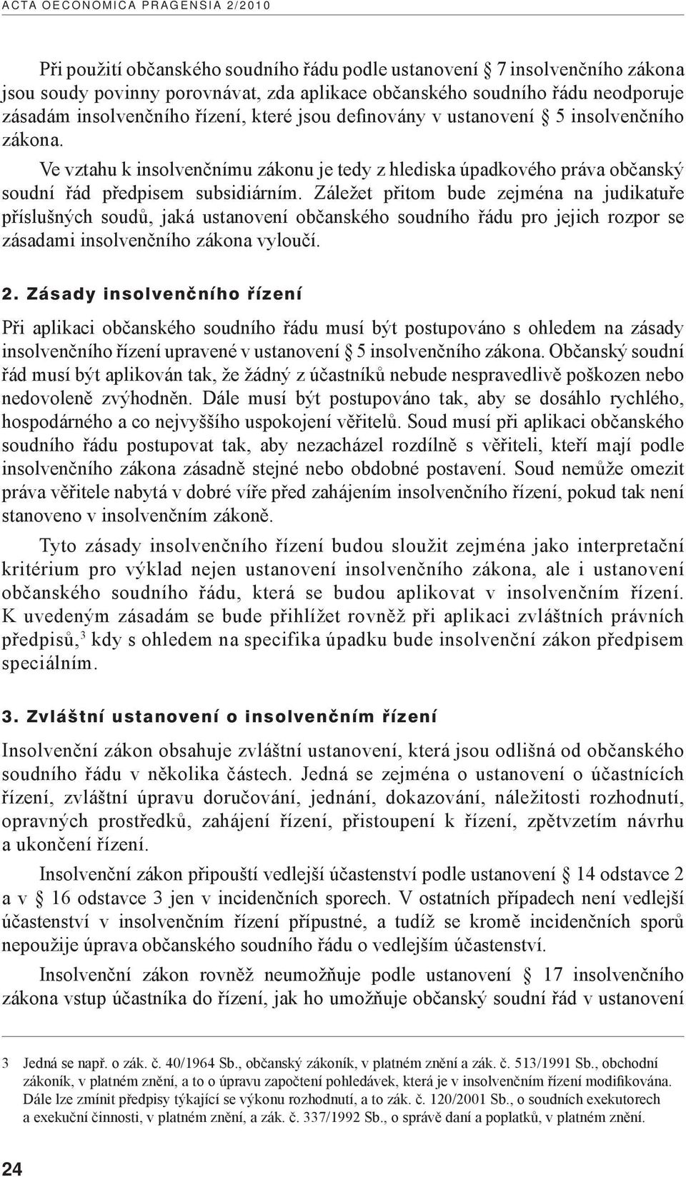 Záležet přitom bude zejména na judikatuře příslušných soudů, jaká ustanovení občanského soudního řádu pro jejich rozpor se zásadami insolvenčního zákona vyloučí. 2.