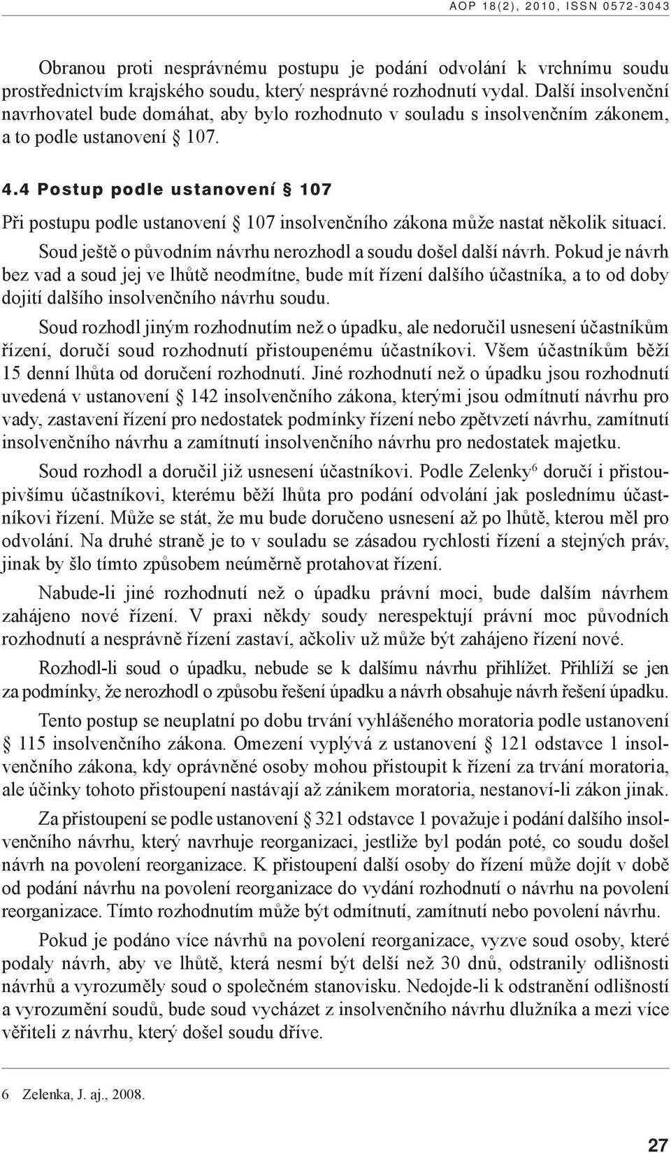 4 Postup podle ustanovení 107 Při postupu podle ustanovení 107 insolvenčního zákona může nastat několik situací. Soud ještě o původním návrhu nerozhodl a soudu došel další návrh.