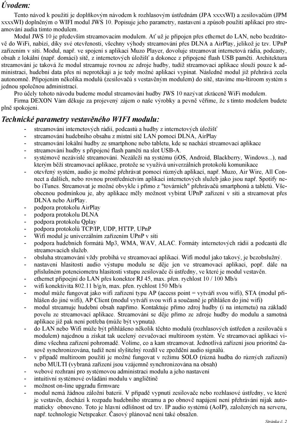 Ať už je připojen přes ethernet do LAN, nebo bezdrátově do WiFi, nabízí, díky své otevřenosti, všechny výhody streamování přes DLNA a AirPlay, jelikož je tzv. UPnP zařízením v síti. Modul, např.