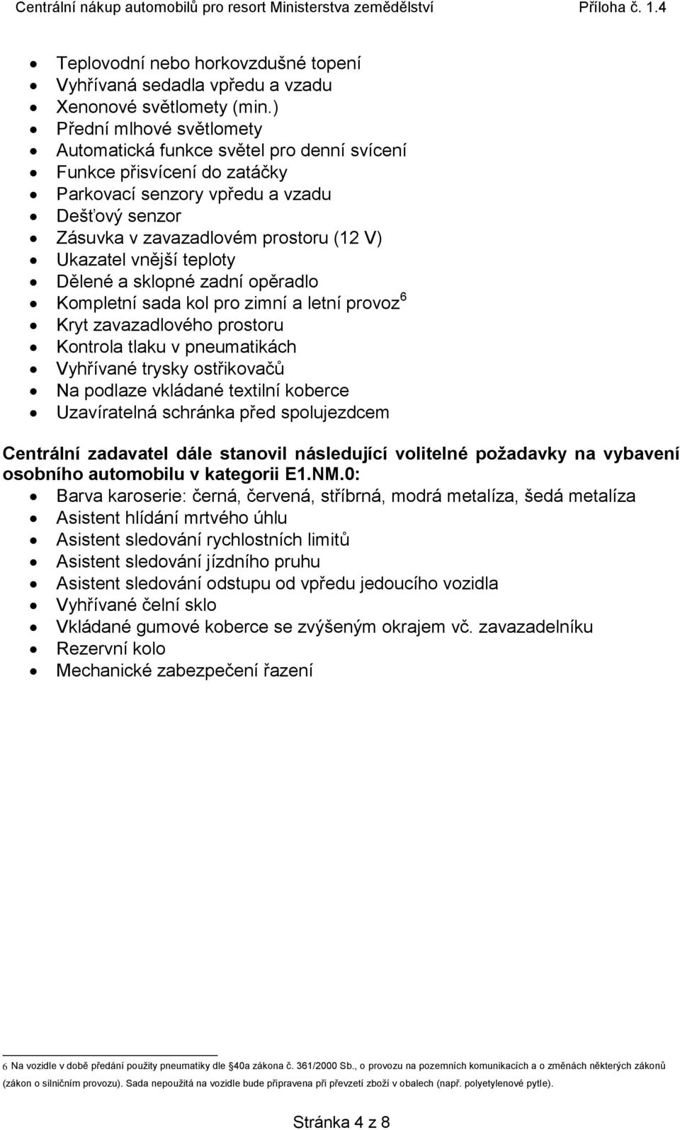 vnější teploty Dělené a sklopné zadní opěradlo Kompletní sada kol pro zimní a letní provoz 6 Kryt zavazadlového prostoru Kontrola tlaku v pneumatikách Vyhřívané trysky ostřikovačů Na podlaze vkládané