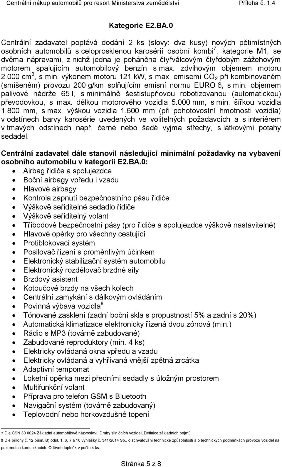 poháněna čtyřválcovým čtyřdobým zážehovým motorem spalujícím automobilový benzín s max. zdvihovým objemem motoru 2.000 cm 3, s min. výkonem motoru 121 kw, s max.