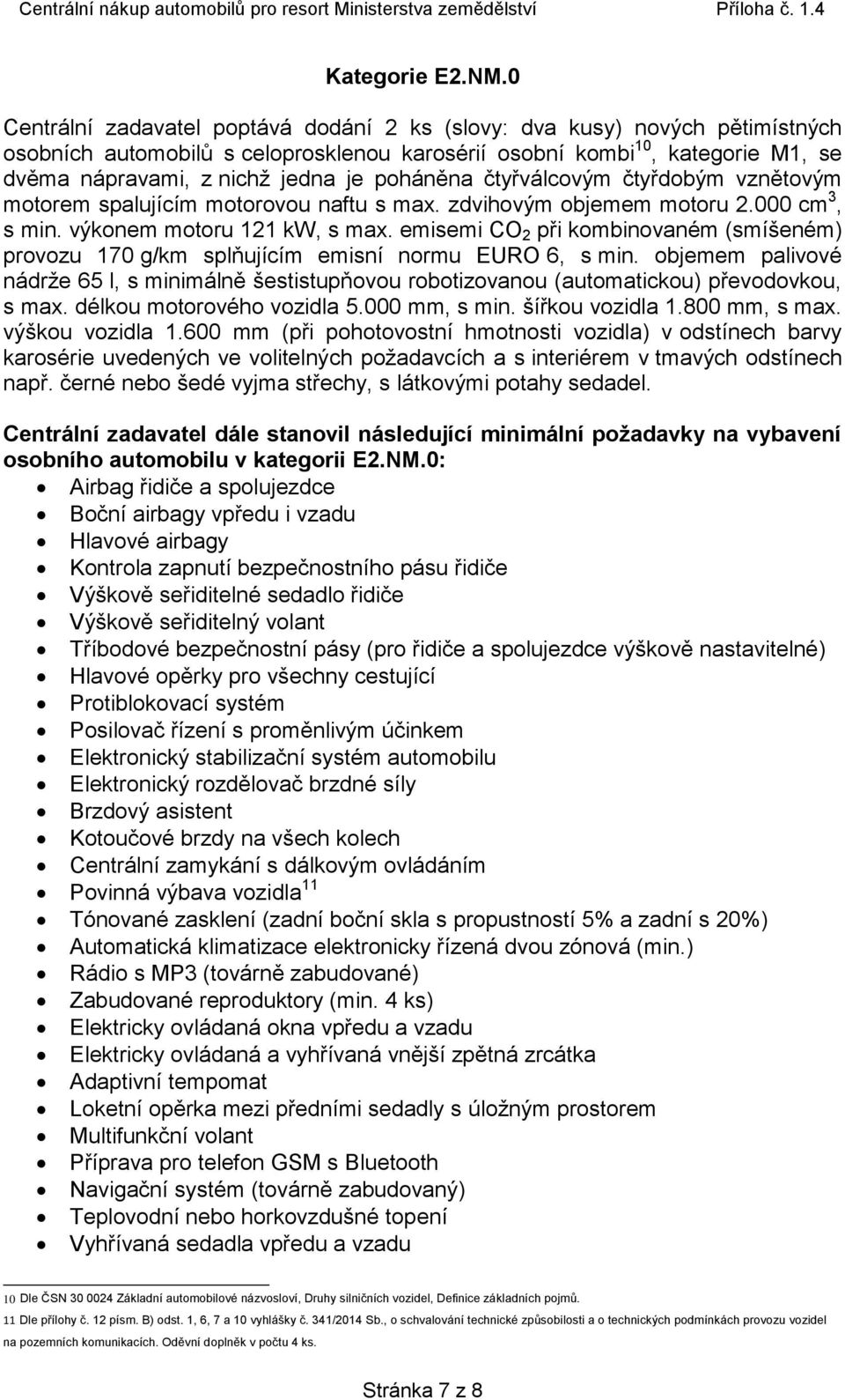 poháněna čtyřválcovým čtyřdobým vznětovým motorem spalujícím motorovou naftu s max. zdvihovým objemem motoru 2.000 cm 3, s min. výkonem motoru 121 kw, s max.