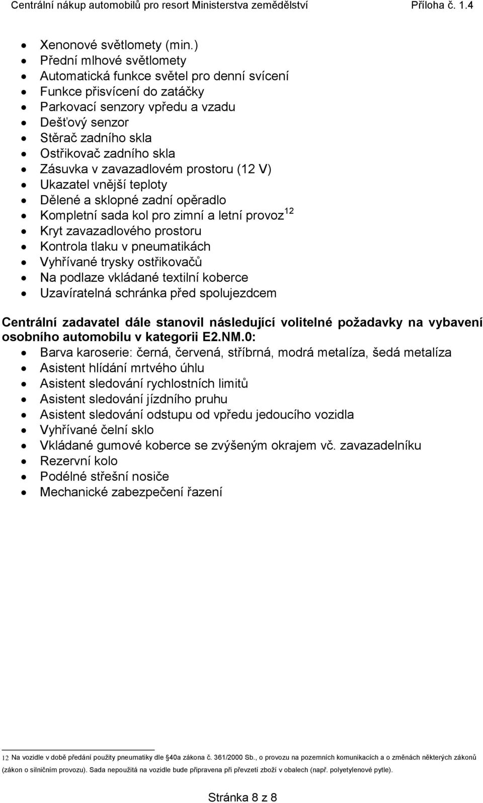 v zavazadlovém prostoru (12 V) Ukazatel vnější teploty Dělené a sklopné zadní opěradlo Kompletní sada kol pro zimní a letní provoz 12 Kryt zavazadlového prostoru Kontrola tlaku v pneumatikách