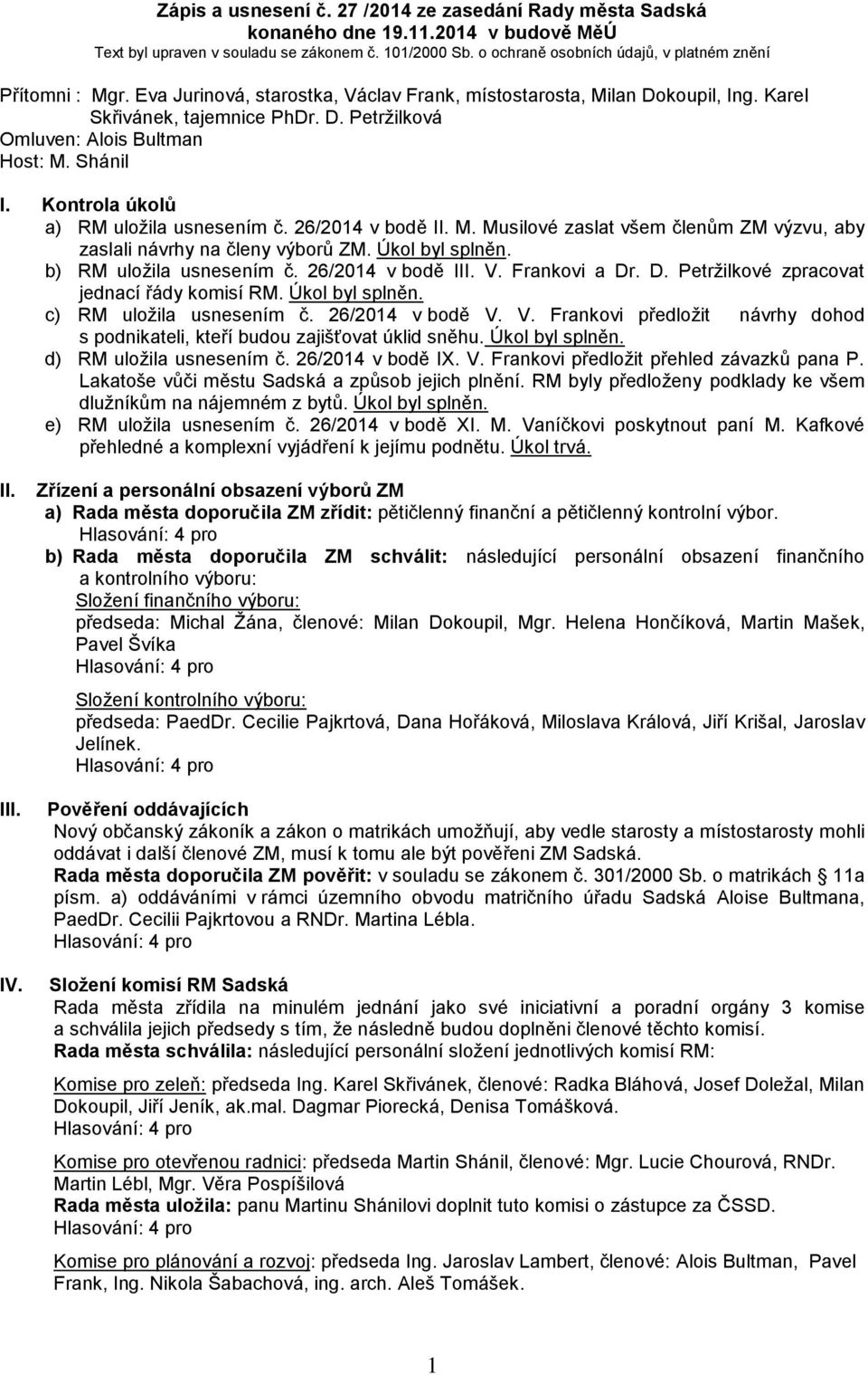 Shánil I. Kontrola úkolů a) RM uložila usnesením č. 26/2014 v bodě II. M. Musilové zaslat všem členům ZM výzvu, aby zaslali návrhy na členy výborů ZM. Úkol byl splněn. b) RM uložila usnesením č.