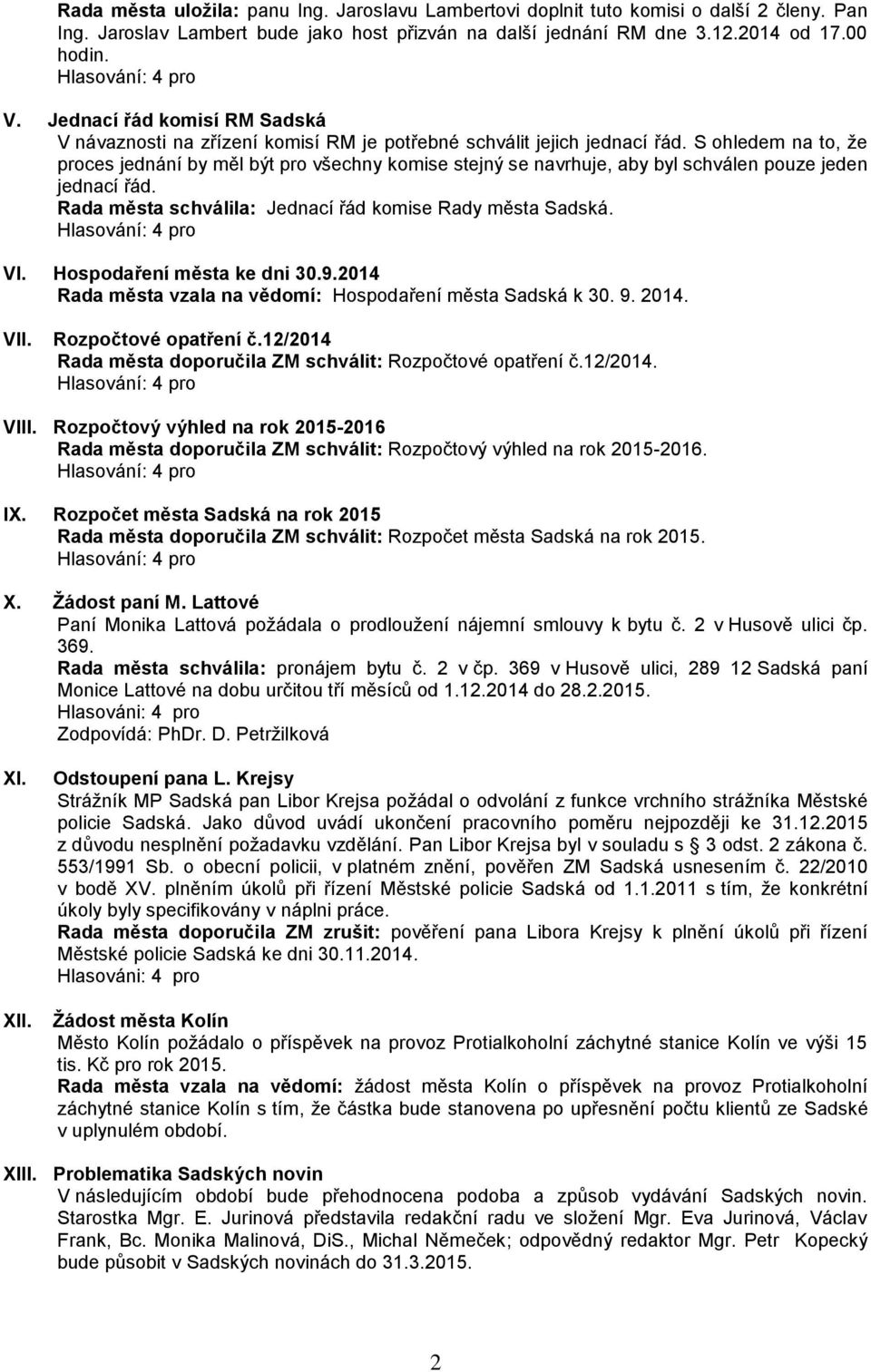 S ohledem na to, že proces jednání by měl být pro všechny komise stejný se navrhuje, aby byl schválen pouze jeden jednací řád. Rada města schválila: Jednací řád komise Rady města Sadská. VI.