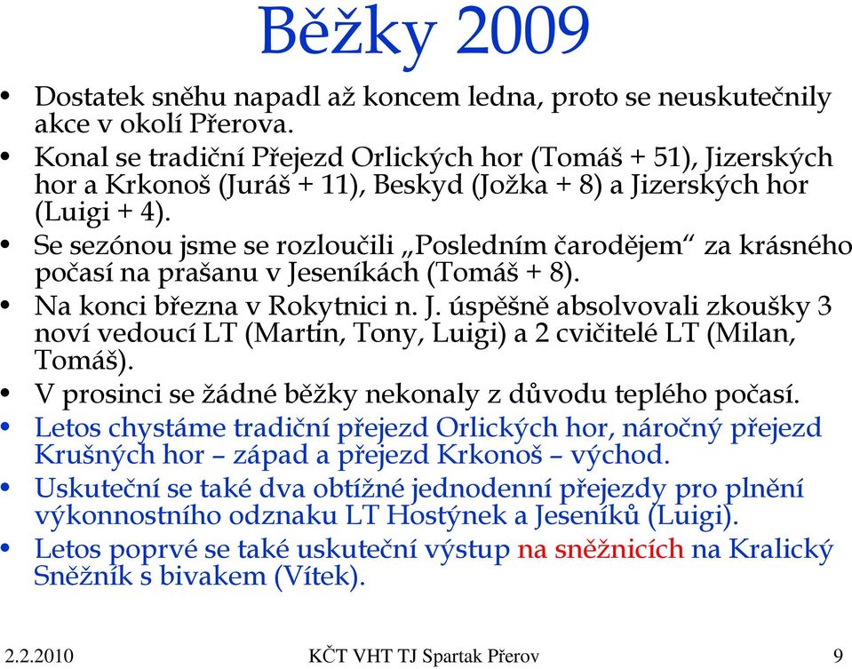 Se sezónou jsme se rozloučili Posledním čarodějem za krásného počasí na prašanu v Jeseníkách (Tomáš + 8). Na konci března v Rokytnici n. J. úspěšně absolvovali zkoušky 3 noví vedoucí LT (Martin, Tony, Luigi) a 2 cvičitelé LT (Milan, Tomáš).