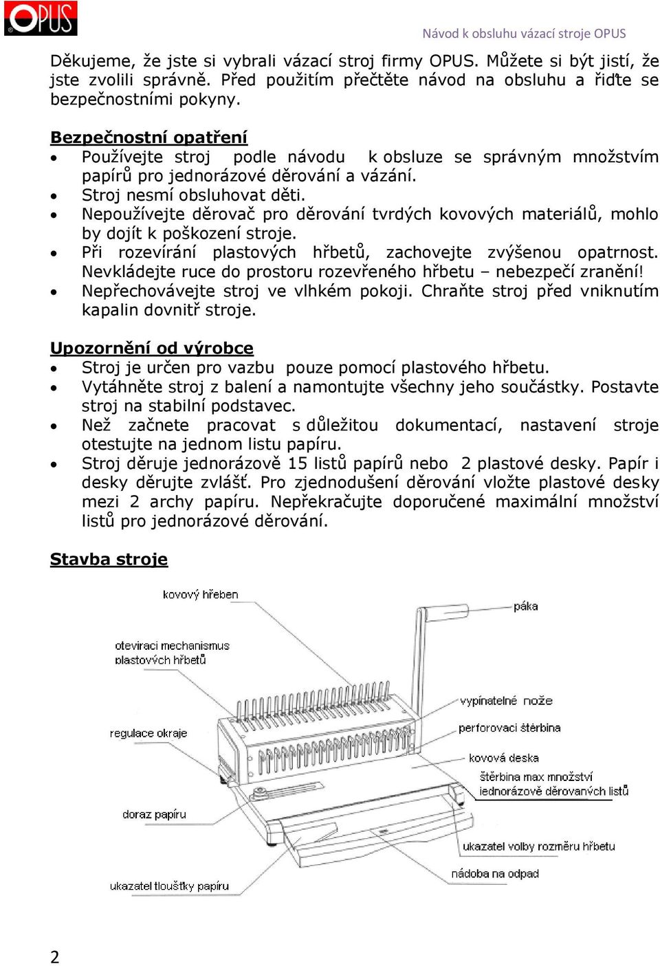 Nepoužívejte děrovač pro děrování tvrdých kovových materiálů, mohlo by dojít k poškození stroje. Při rozevírání plastových hřbetů, zachovejte zvýšenou opatrnost.