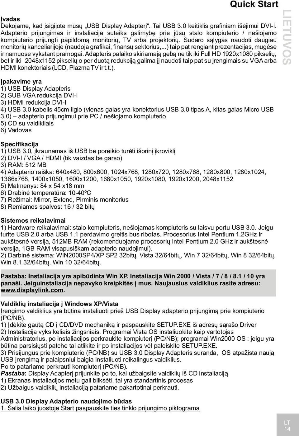 Sudaro sąlygas naudoti daugiau monitorių kanceliarijoje (naudoja grafikai, finansų sektorius,...) taip pat rengiant prezentacijas, mugėse ir namuose vykstant pramogai.