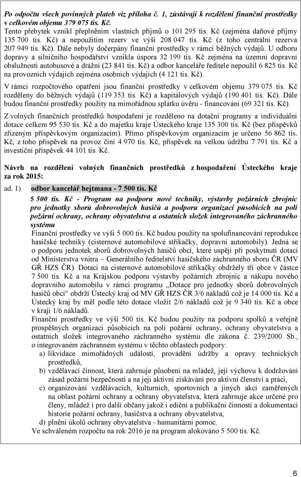 U odboru dopravy a silničního hospodářství vznikla úspora 32 199 tis. Kč zejména na územní dopravní obslužnosti autobusové a drážní (23 841 tis. Kč) a odbor kanceláře ředitele nepoužil 6 825 tis.