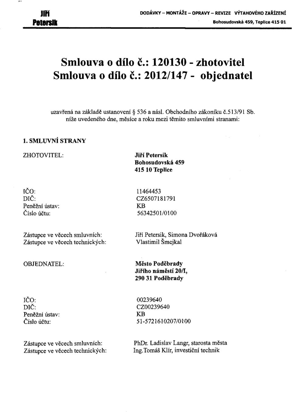 SMLUVNÍ STRANY ZHOTOVITEL: Jiří Petersik Bohosudovská 459 415 10 Teplice IČO: DIČ: Peněžní ústav: Číslo účtu: 11464453 CZ6507181791 KB 56342501/0100 Zástupce ve věcech smluvních: Zástupce ve věcech