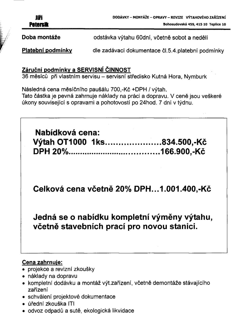 Tato částka je pevná zahrnuje náklady na práci a dopravu. V ceně jsou veškeré úkony související s opravami a pohotovostí po 24hod. 7 dní v týdnu. Nabídková cena: DPH 20%.834.500,-Kč 166.