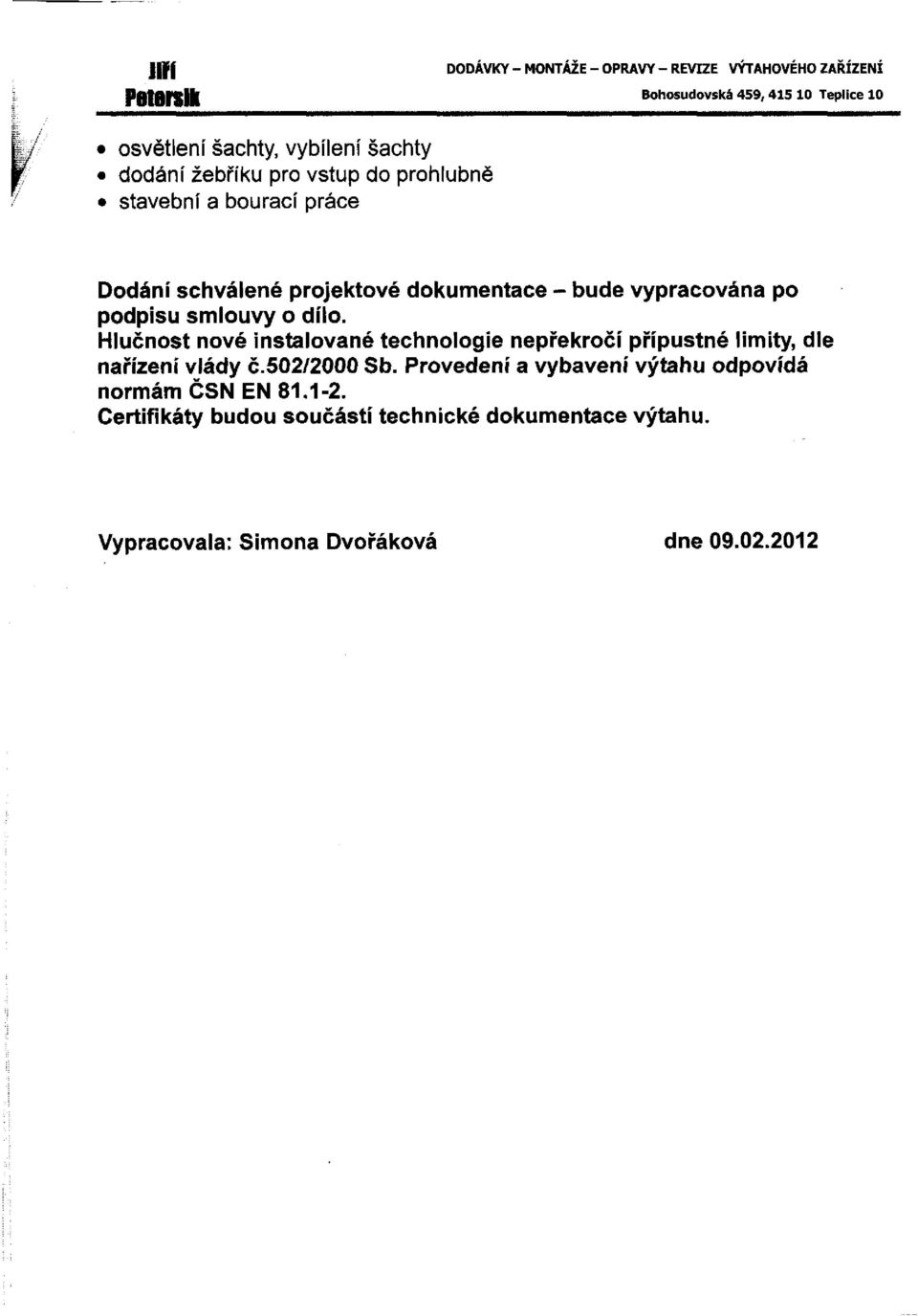 Hlučnost nové instalované technologie nepřekročí přípustné limity, dle nařízení vlády č.502/2000 Sb.