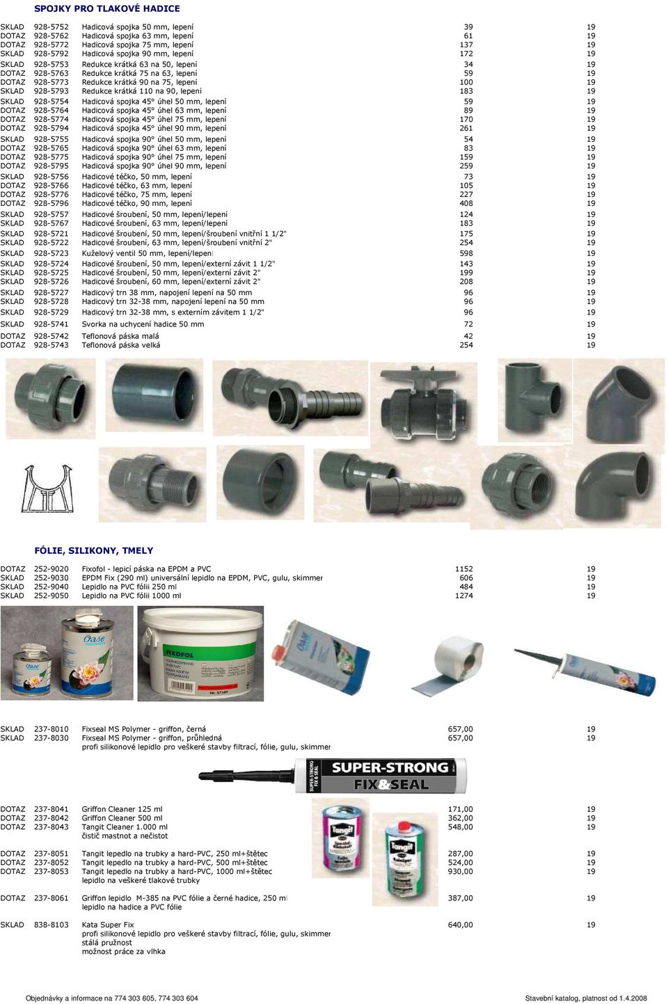 SKLAD 928-5793 Redukce krátká 110 na 90, lepení 183 19 SKLAD 928-5754 Hadicová spojka 45 úhel 50 mm, lepení 59 19 DOTAZ 928-5764 Hadicová spojka 45 úhel 63 mm, lepení 89 19 DOTAZ 928-5774 Hadicová