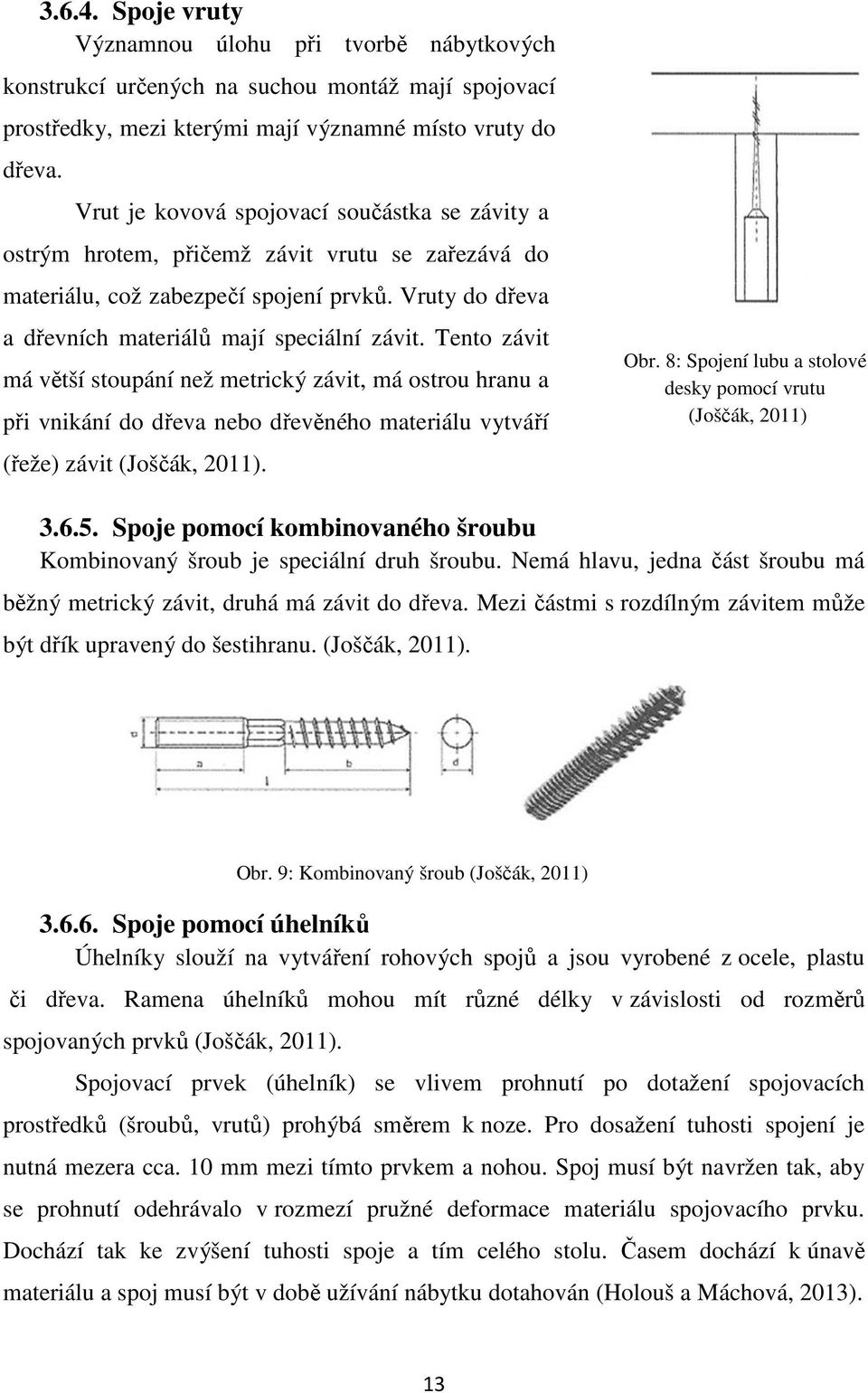 Tento závit má větší stoupání než metrický závit, má ostrou hranu a při vnikání do dřeva nebo dřevěného materiálu vytváří (řeže) závit (Joščák, 2011). Obr.