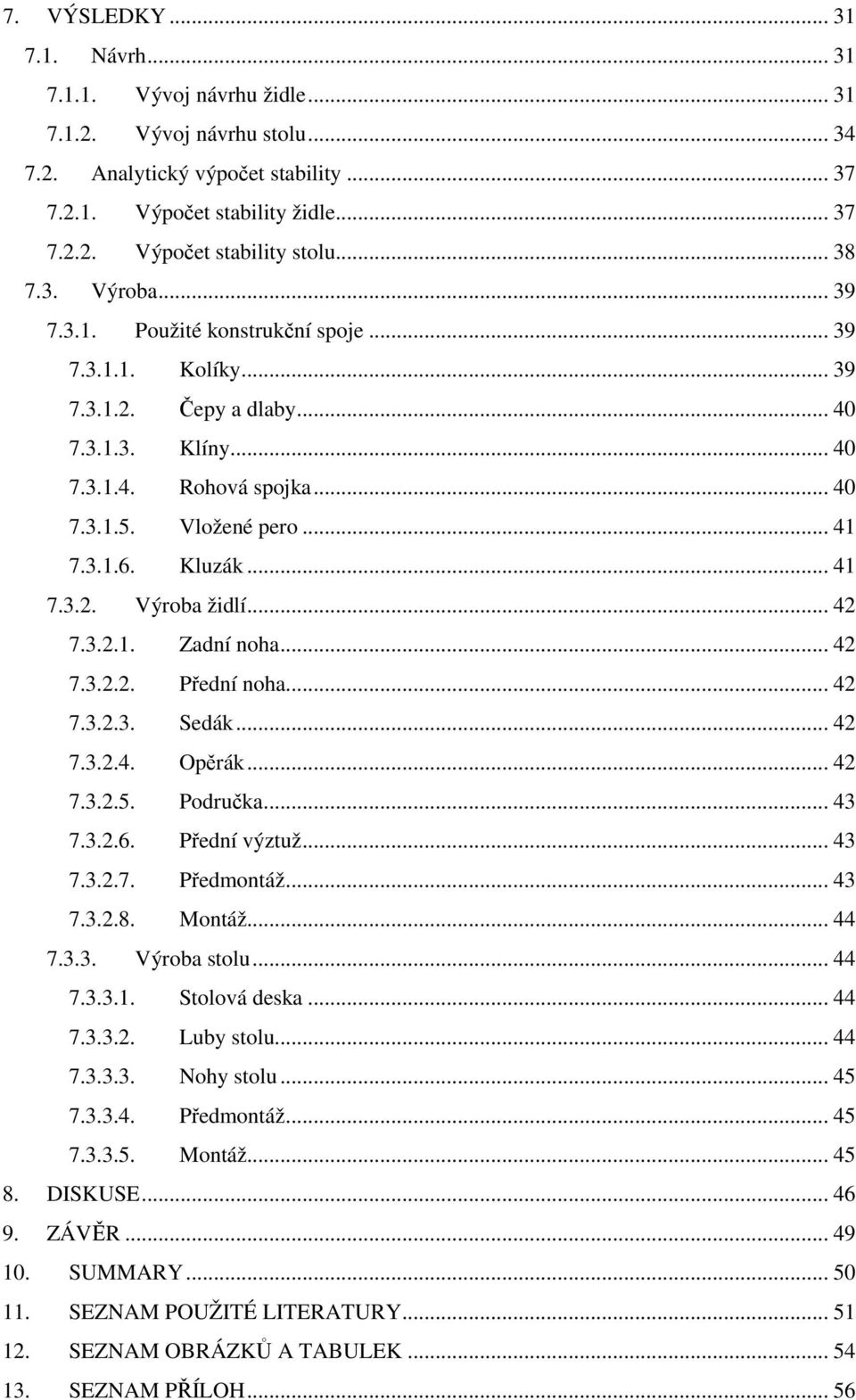 Kluzák... 41 7.3.2. Výroba židlí... 42 7.3.2.1. Zadní noha... 42 7.3.2.2. Přední noha... 42 7.3.2.3. Sedák... 42 7.3.2.4. Opěrák... 42 7.3.2.5. Područka... 43 7.3.2.6. Přední výztuž... 43 7.3.2.7. Předmontáž.