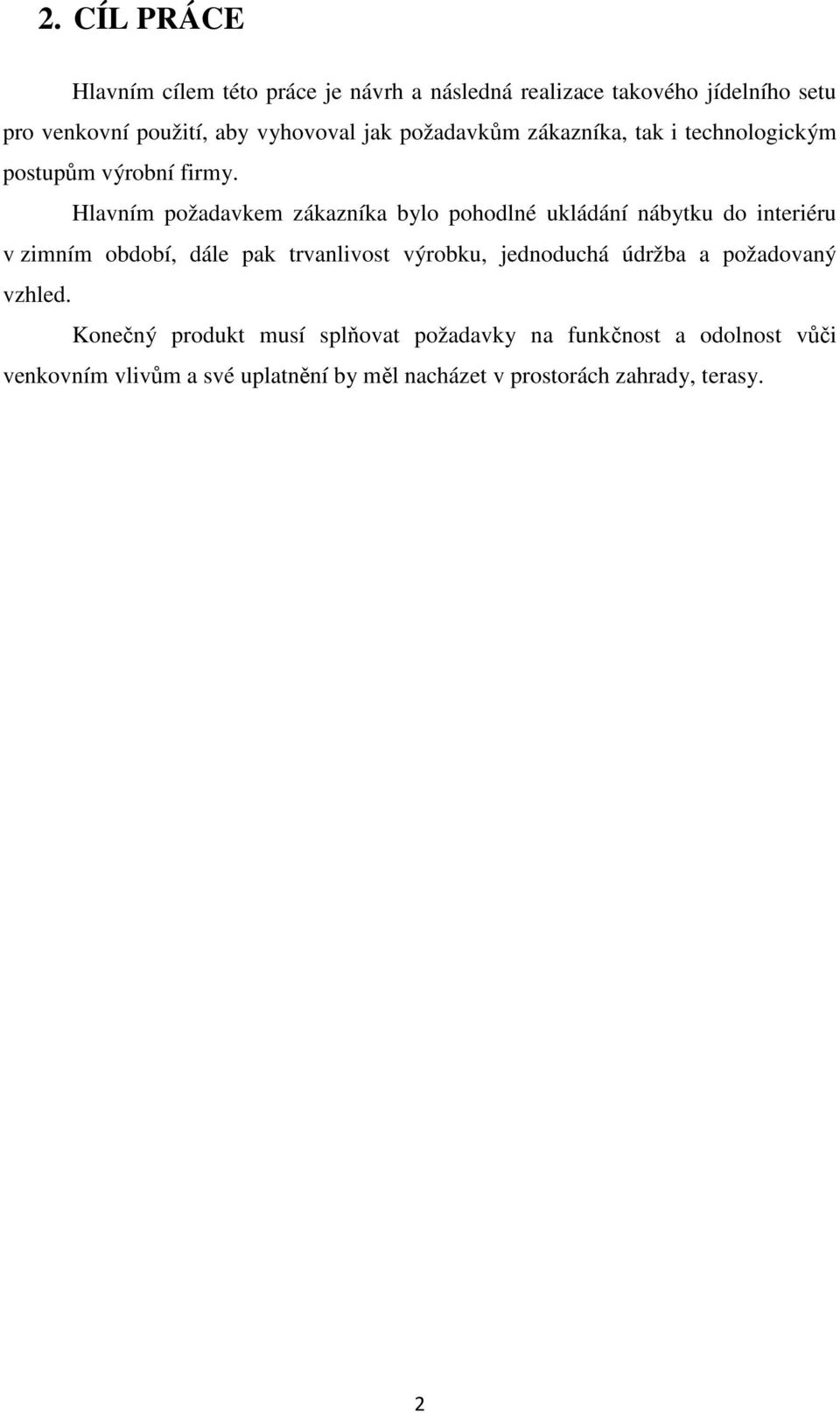 Hlavním požadavkem zákazníka bylo pohodlné ukládání nábytku do interiéru v zimním období, dále pak trvanlivost výrobku,