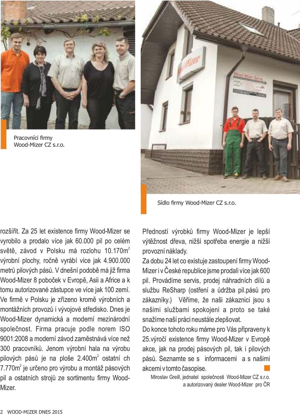 V dnešní podobě má již firma Wood-Mizer 8 poboček v Evropě, Asii a Africe a k tomu autorizované zástupce ve více jak 100 zemí.