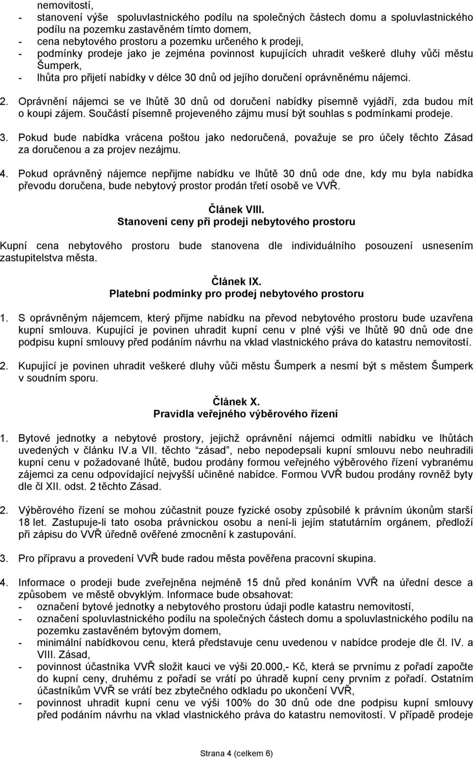 Oprávnění nájemci se ve lhůtě 30 dnů od doručení nabídky písemně vyjádří, zda budou mít o koupi zájem. Součástí písemně projeveného zájmu musí být souhlas s podmínkami prodeje. 3. Pokud bude nabídka vrácena poštou jako nedoručená, považuje se pro účely těchto Zásad za doručenou a za projev nezájmu.