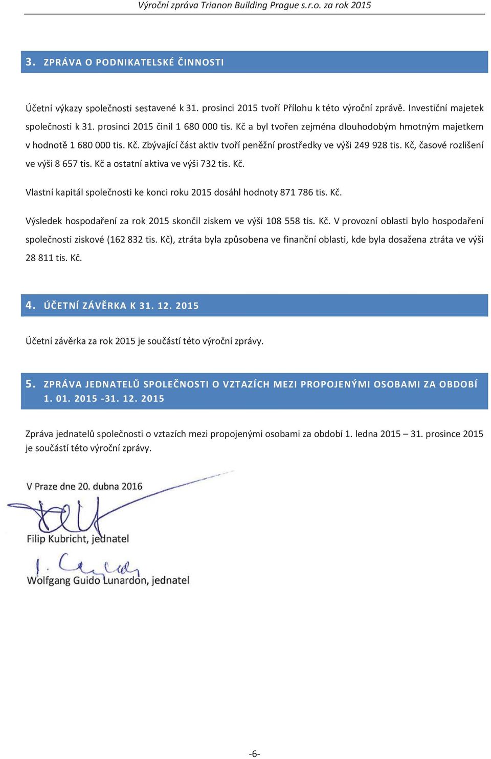 kaostatníaktivavevýši732tis.k. Vlastníkapitálspolenostikekonciroku2015dosáhlhodnoty871786tis.K. Výsledekhospodaenízarok2015skonilziskemvevýši108558tis.K.Vprovozníoblastibylohospodaení spolenostiziskové(162832tis.