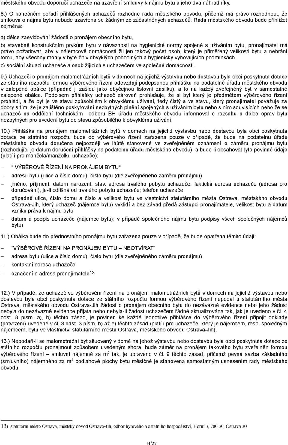 Rada městského obvodu bude přihlížet zejména: a) délce zaevidování žádosti o pronájem obecního bytu, b) stavebně konstrukčním prvkům bytu v návaznosti na hygienické normy spojené s užíváním bytu,