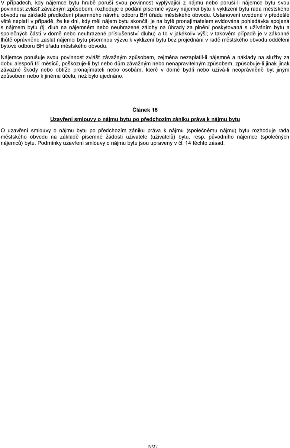 Ustanovení uvedené v předešlé větě neplatí v případě, že ke dni, kdy měl nájem bytu skončit, je na bytě pronajímatelem evidována pohledávka spojená s nájmem bytu (tj.