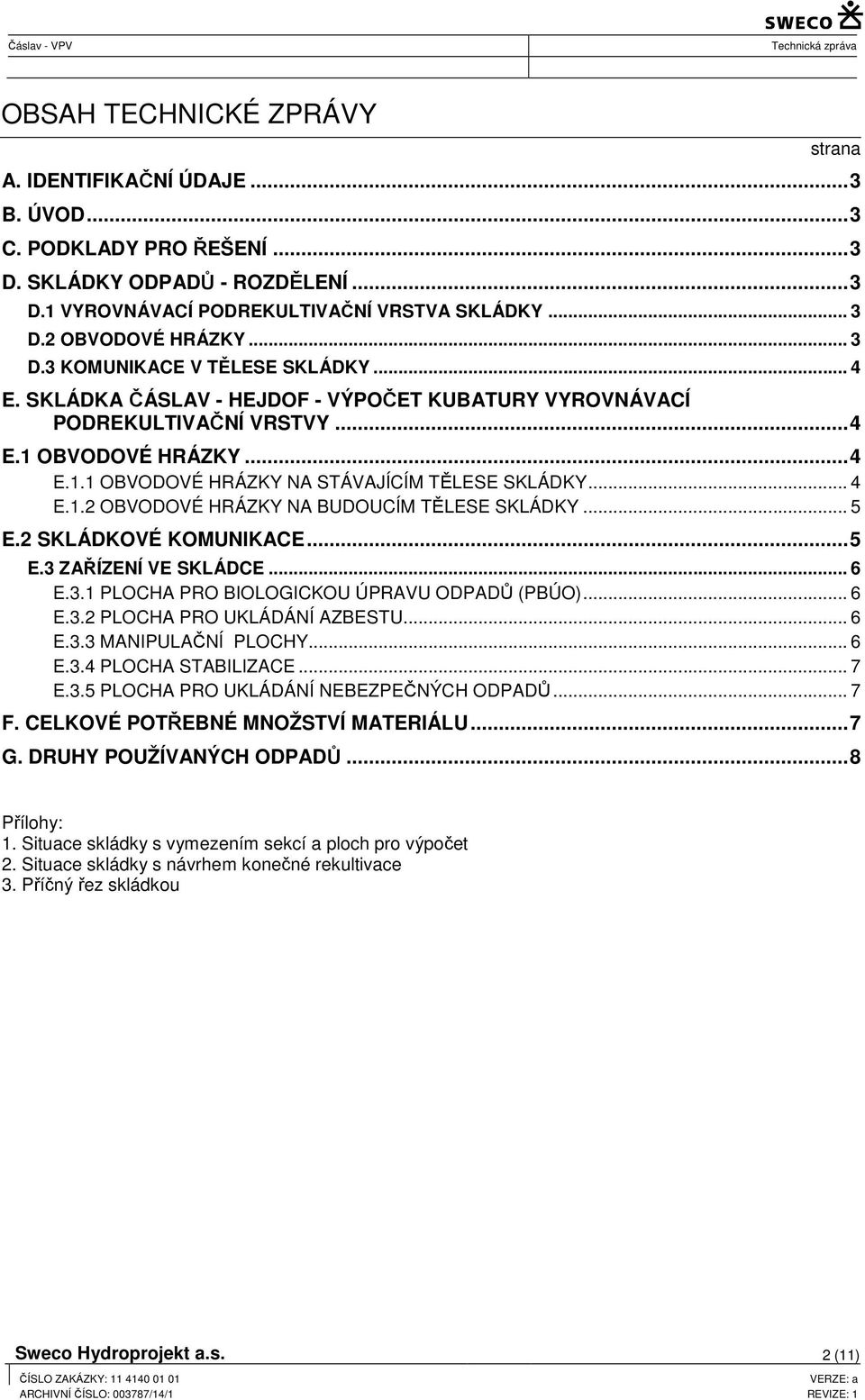 .. 5 E.2 SKLÁDKVÉ KMUIKACE... 5 E.3 ZAŘÍZEÍ VE SKLÁDCE... 6 E.3.1 PLCHA PR BILGICKU ÚPRAVU DPADŮ (PBÚ)... 6 E.3.2 PLCHA PR UKLÁDÁÍ AZBESTU... 6 E.3.3 MAIPULAČÍ PLCHY... 6 E.3.4 PLCHA STABILIZACE... 7 E.