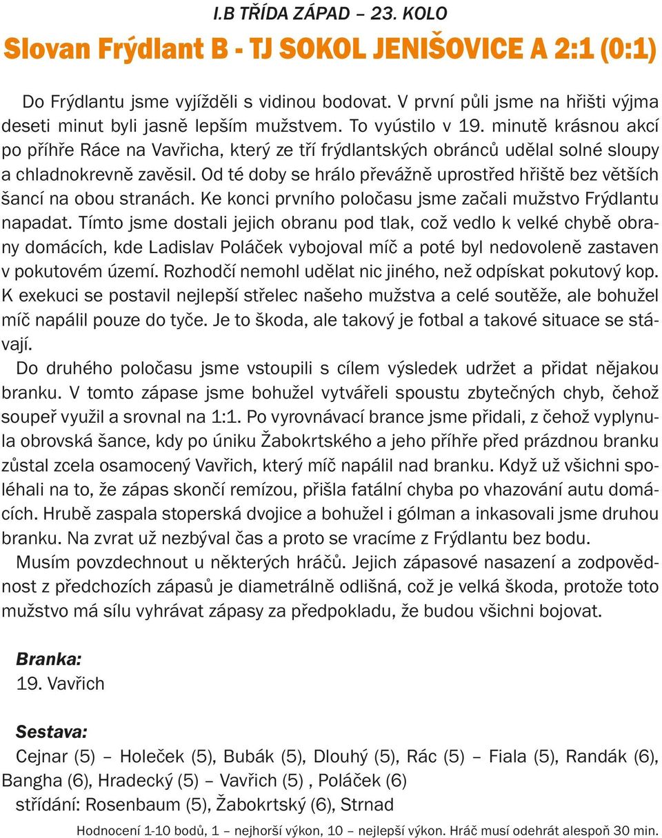 Od té doby se hrálo převážně uprostřed hřiště bez větších šancí na obou stranách. Ke konci prvního poločasu jsme začali mužstvo Frýdlantu napadat.