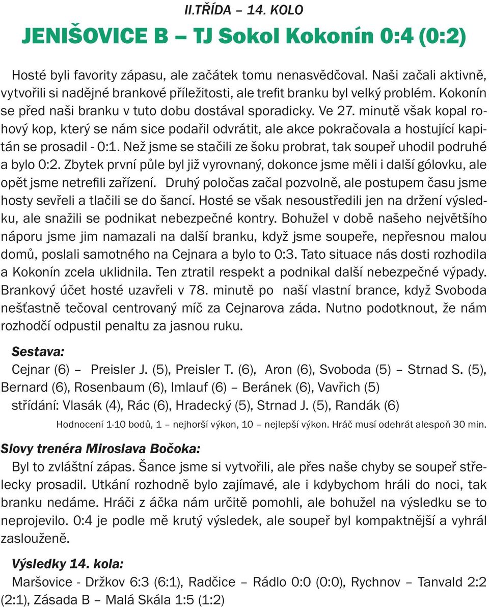 minutě však kopal rohový kop, který se nám sice podařil odvrátit, ale akce pokračovala a hostující kapitán se prosadil - 0:1. Než jsme se stačili ze šoku probrat, tak soupeř uhodil podruhé a bylo 0:2.