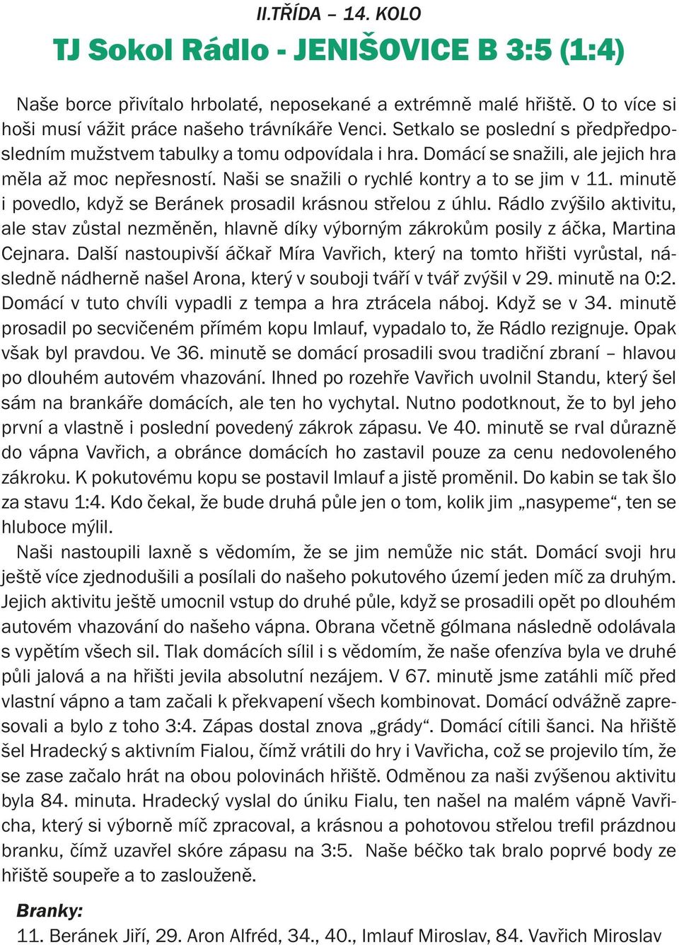 minutě i povedlo, když se Beránek prosadil krásnou střelou z úhlu. Rádlo zvýšilo aktivitu, ale stav zůstal nezměněn, hlavně díky výborným zákrokům posily z áčka, Martina Cejnara.