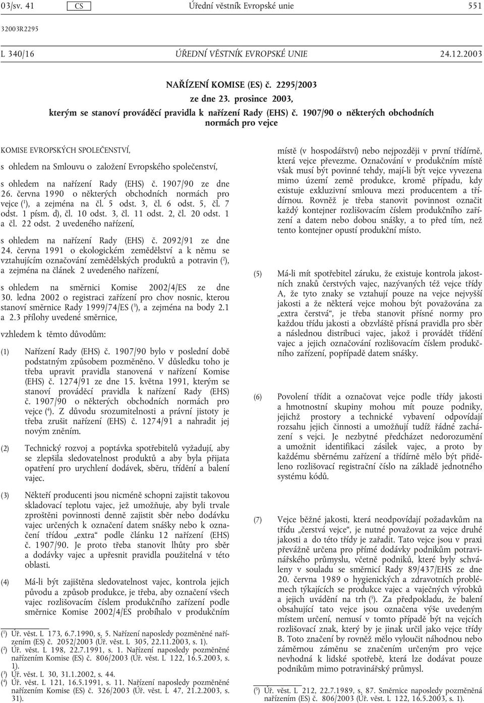 června 1990 o některých obchodních normách pro vejce ( 1 ), a zejména na čl. 5 odst. 3, čl. 6 odst. 5, čl. 7 odst. 1 písm. d), čl. 10 odst. 3, čl. 11 odst. 2, čl. 20 odst. 1 a čl. 22 odst.