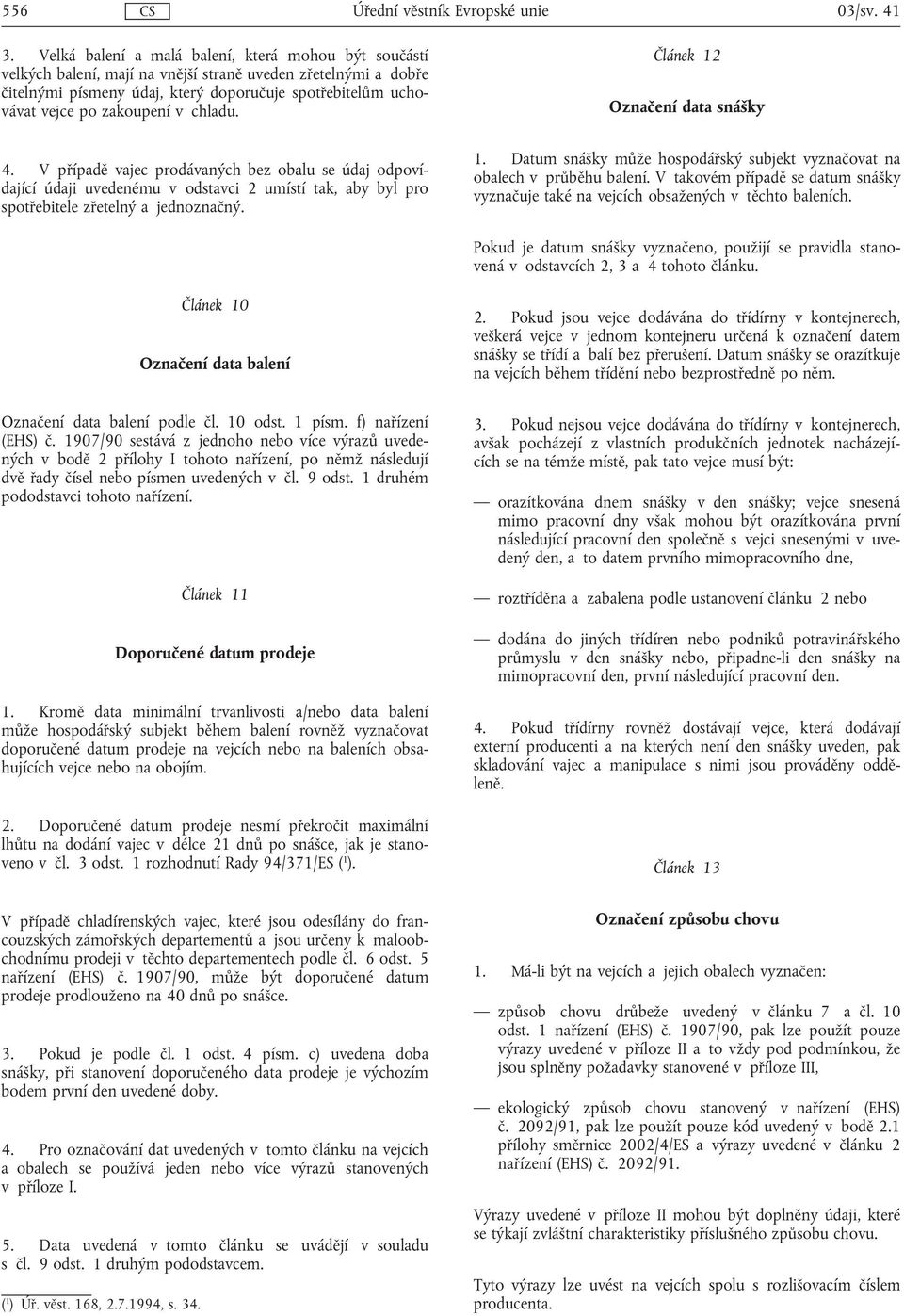 zakoupení v chladu. 4. V případě vajec prodávaných bez obalu se údaj odpovídající údaji uvedenému v odstavci 2 umístí tak, aby byl pro spotřebitele zřetelný a jednoznačný.