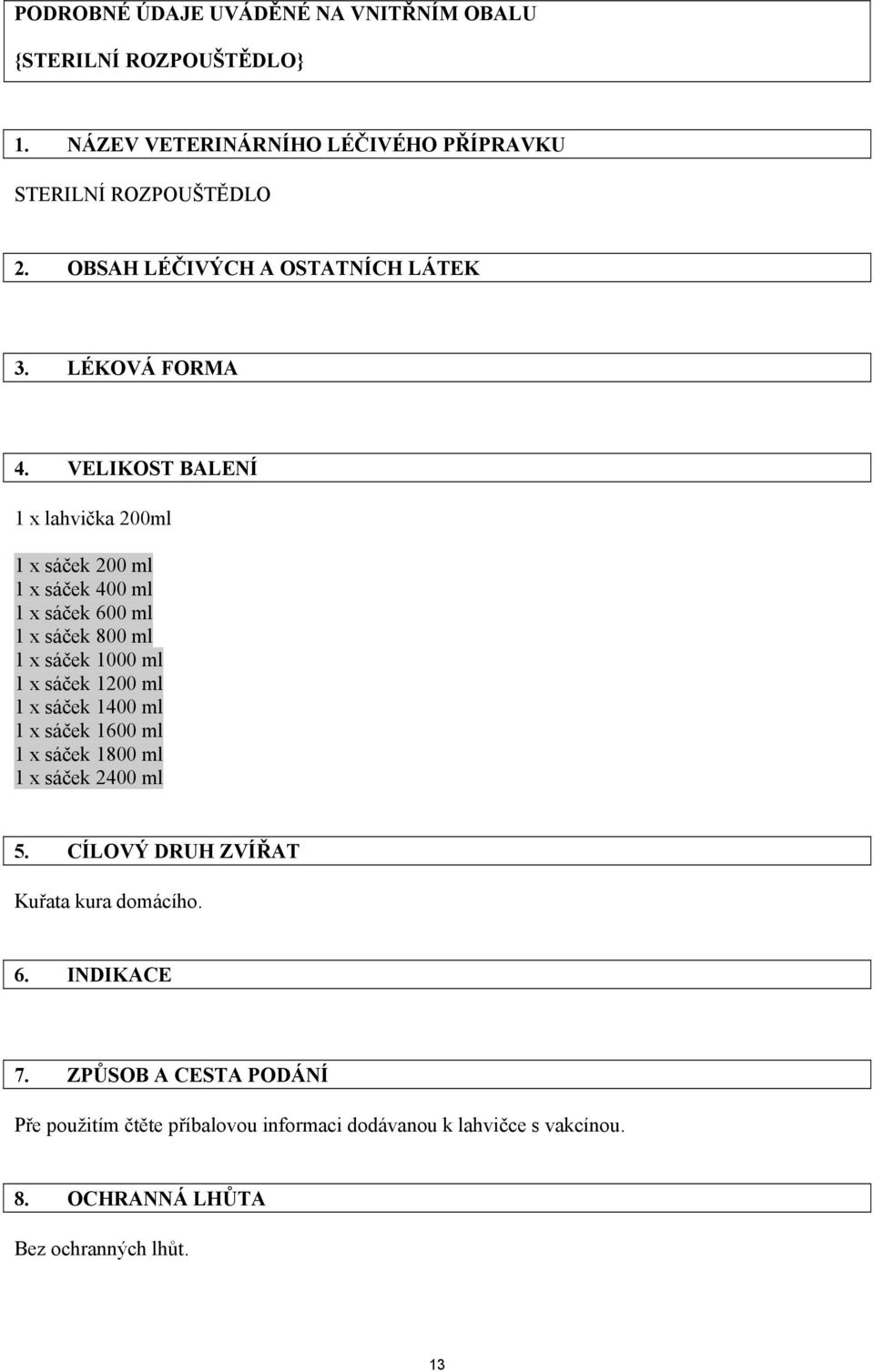 VELIKOST BALENÍ 1 x lahvička 200ml 1 x sáček 200 ml 1 x sáček 400 ml 1 x sáček 600 ml 1 x sáček 800 ml 1 x sáček 1000 ml 1 x sáček 1200 ml 1 x