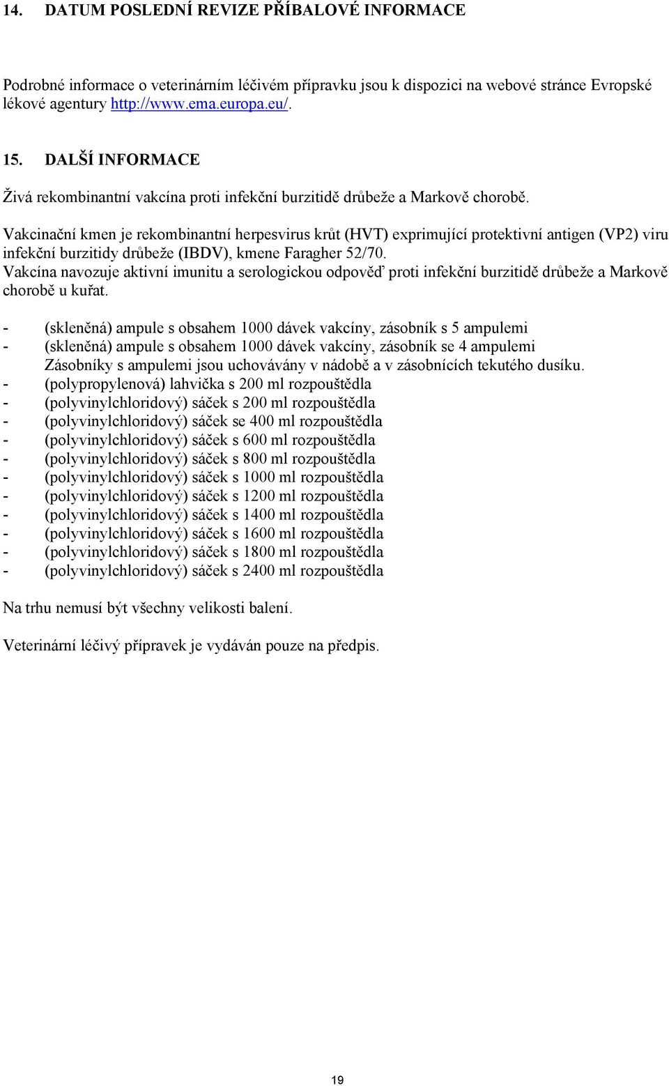 Vakcinační kmen je rekombinantní herpesvirus krůt (HVT) exprimující protektivní antigen (VP2) viru infekční burzitidy drůbeže (IBDV), kmene Faragher 52/70.