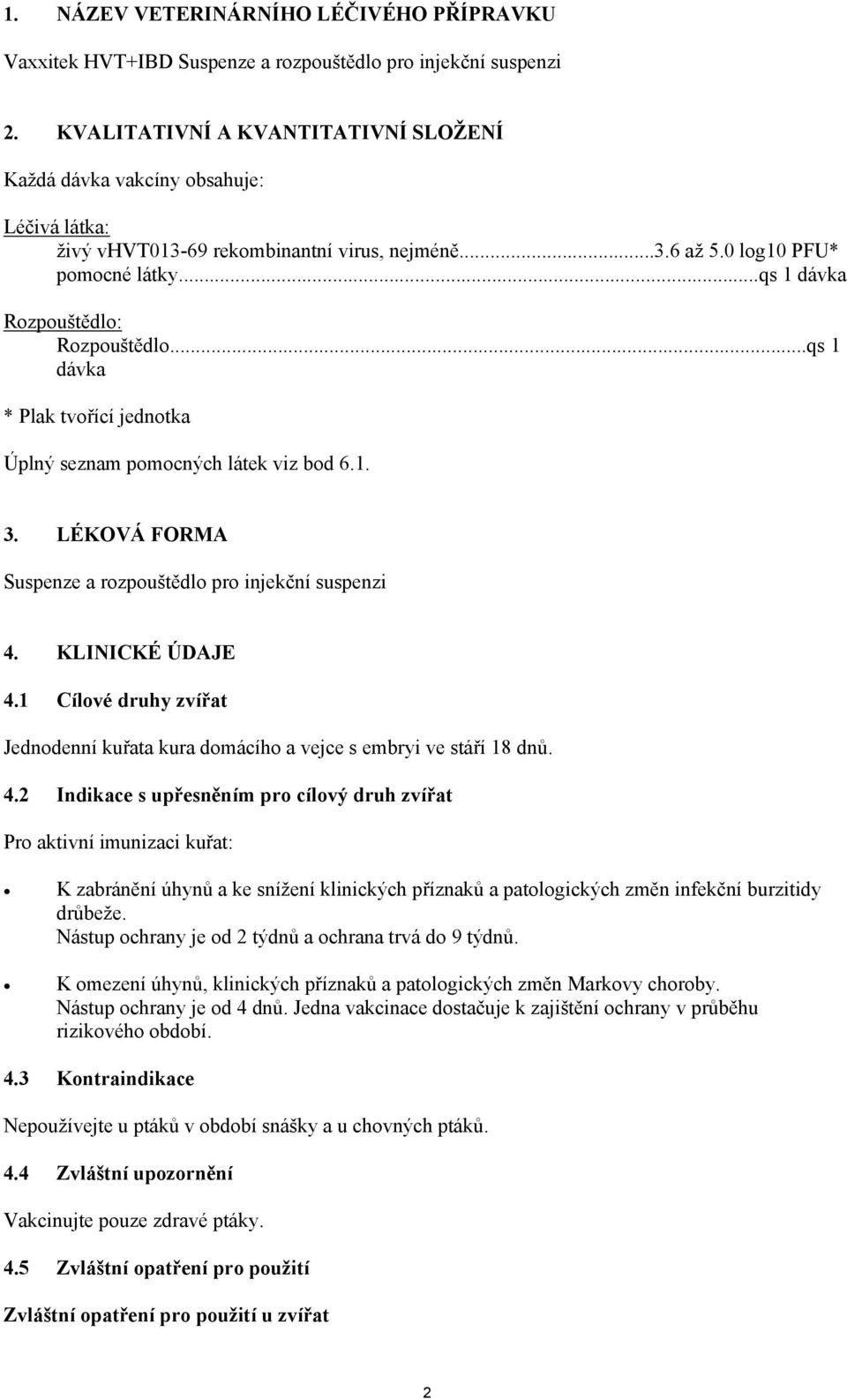 ..qs 1 dávka Rozpouštědlo: Rozpouštědlo...qs 1 dávka * Plak tvořící jednotka Úplný seznam pomocných látek viz bod 6.1. 3. LÉKOVÁ FORMA Suspenze a rozpouštědlo pro injekční suspenzi 4.